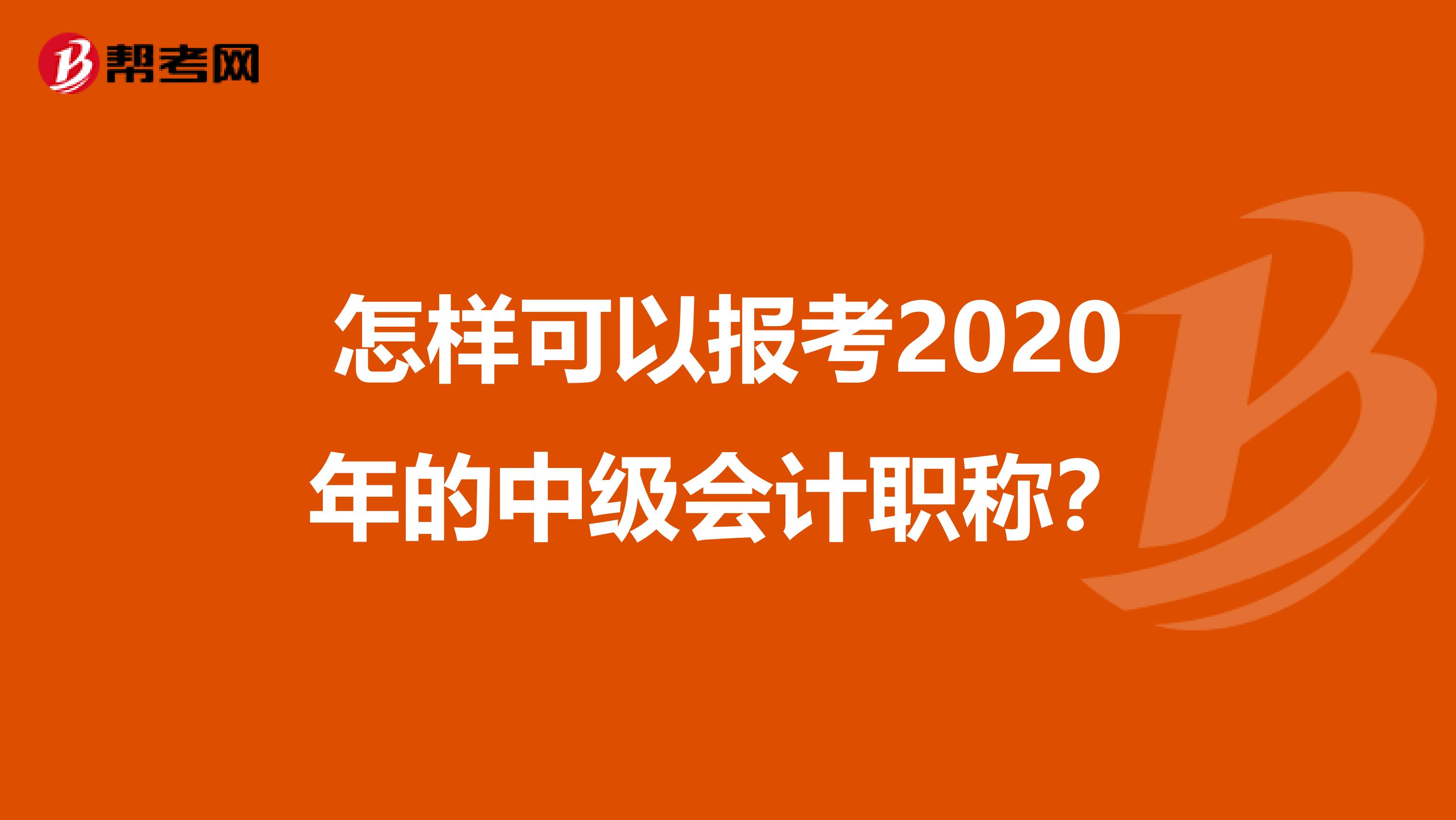怎样可以报考2020年的中级会计职称？