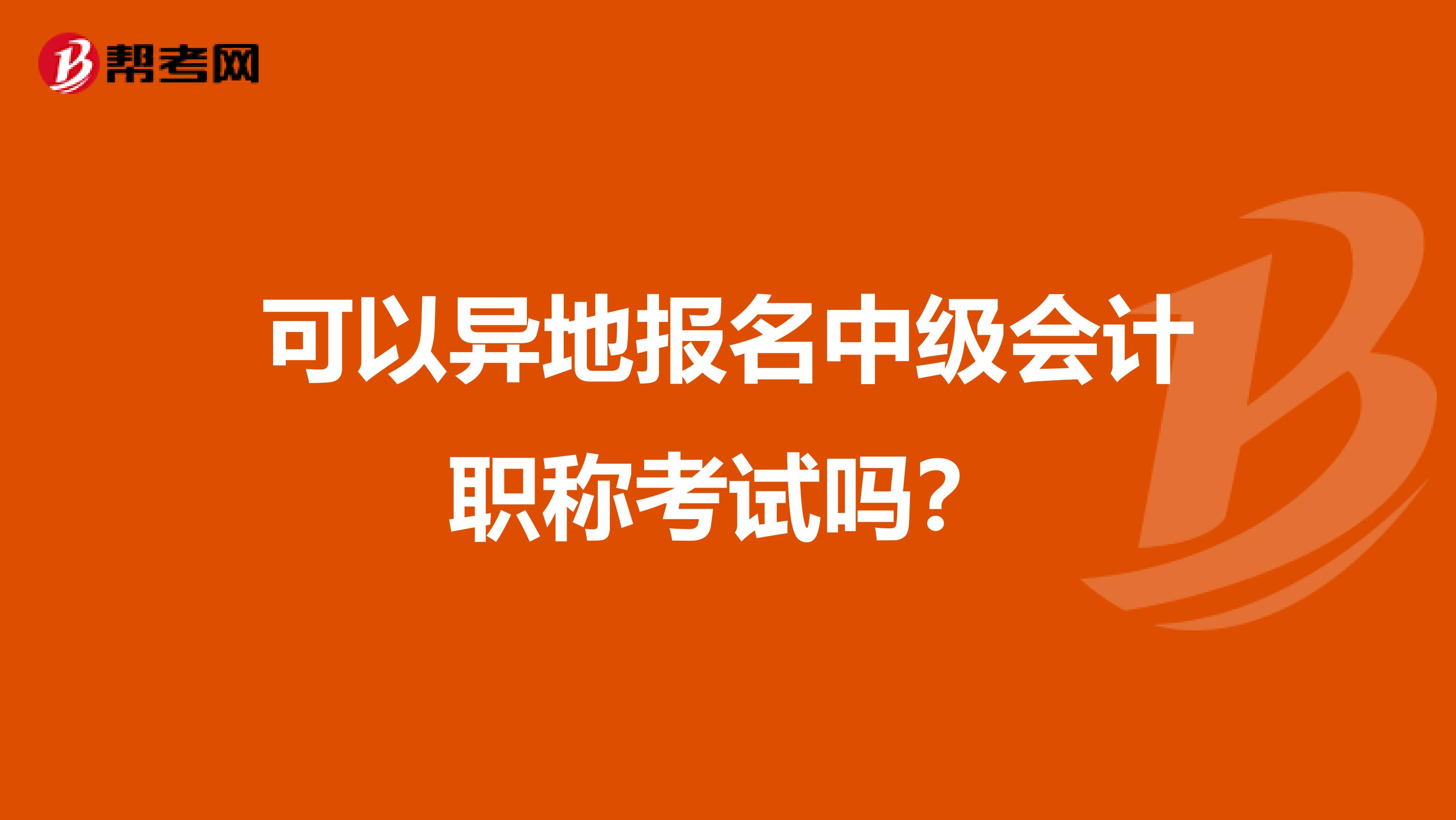可以异地报名中级会计职称考试吗？