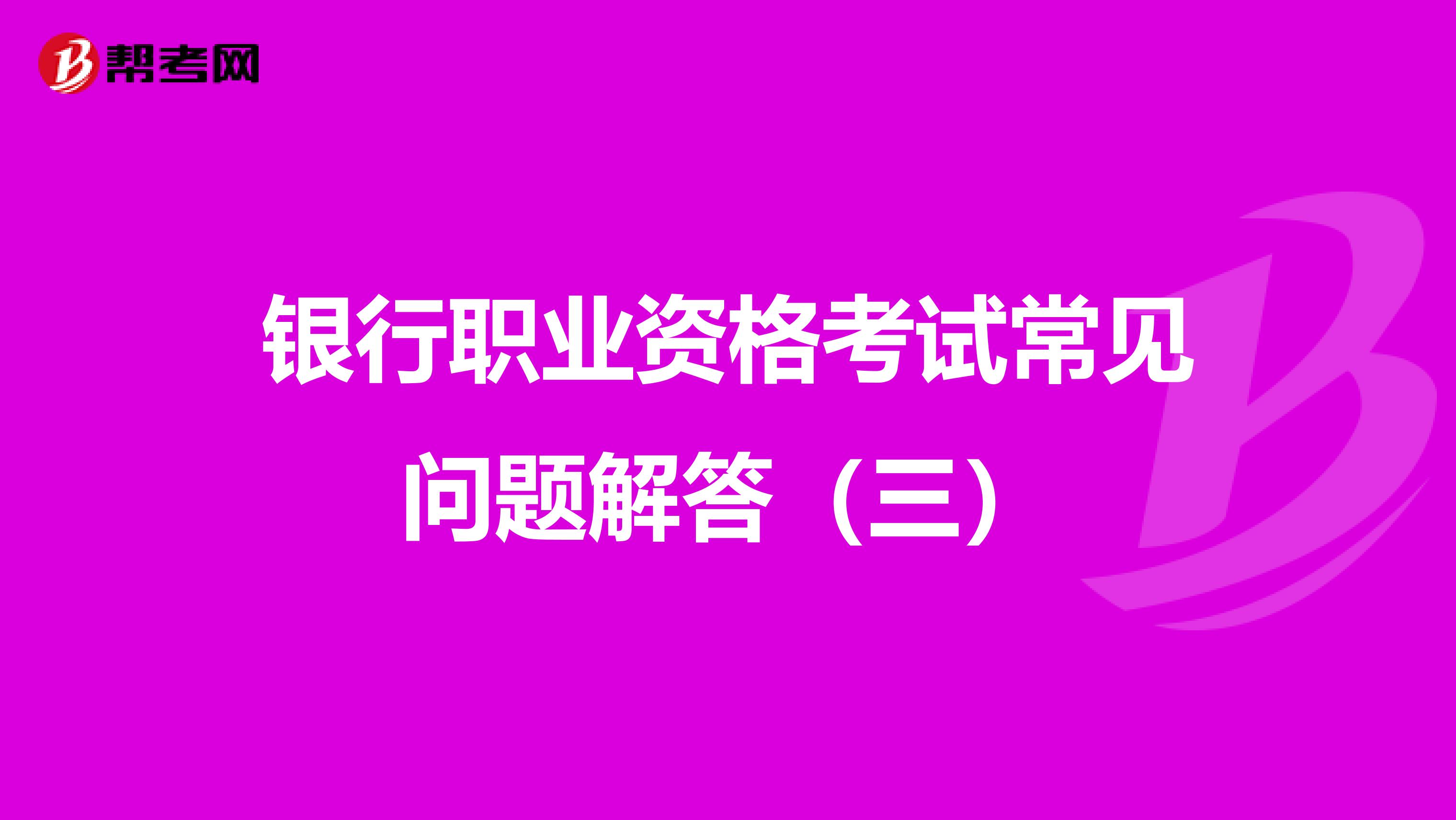 银行职业资格考试常见问题解答（三）
