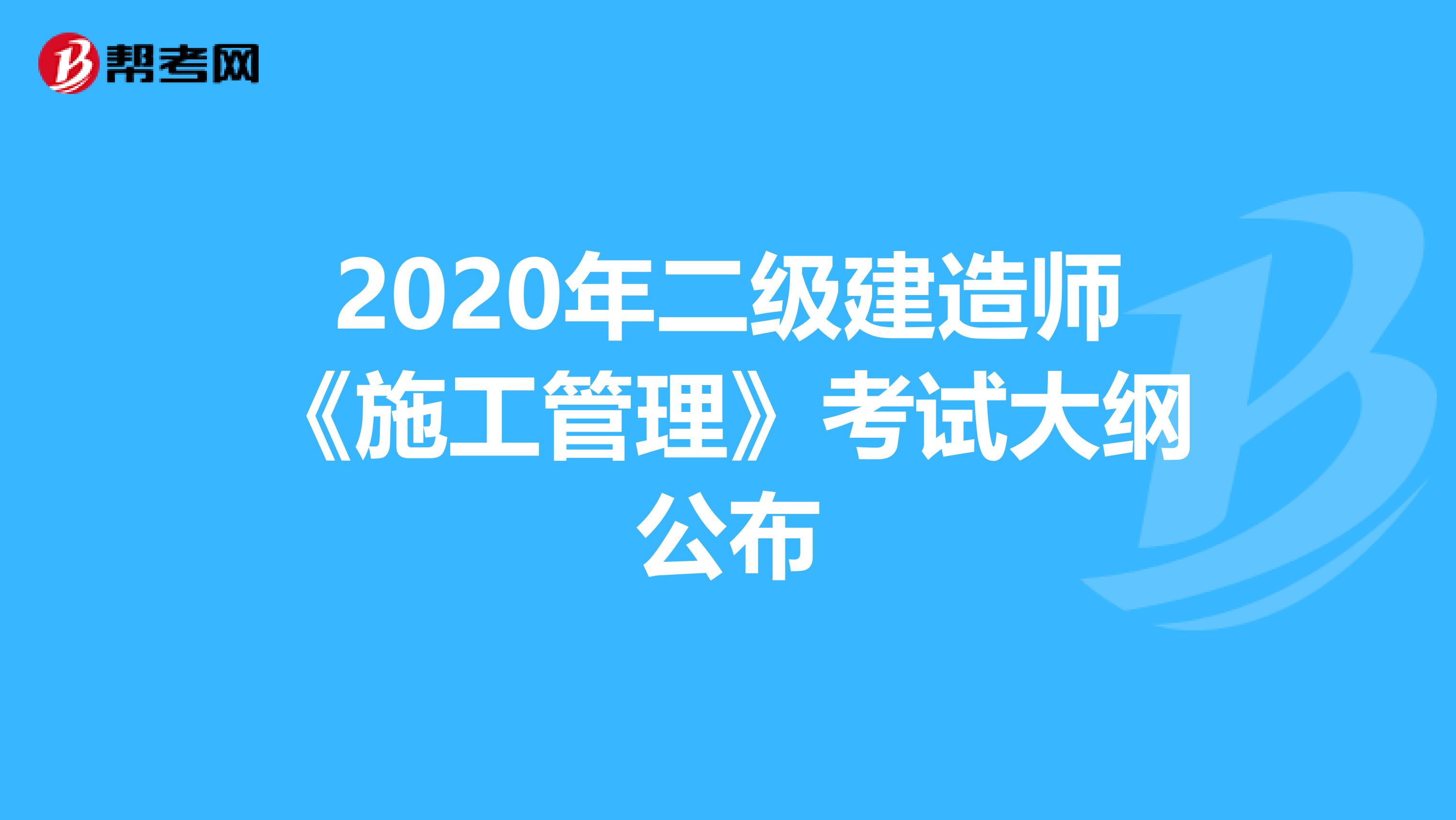 2020年二级建造师《施工管理》考试大纲公布