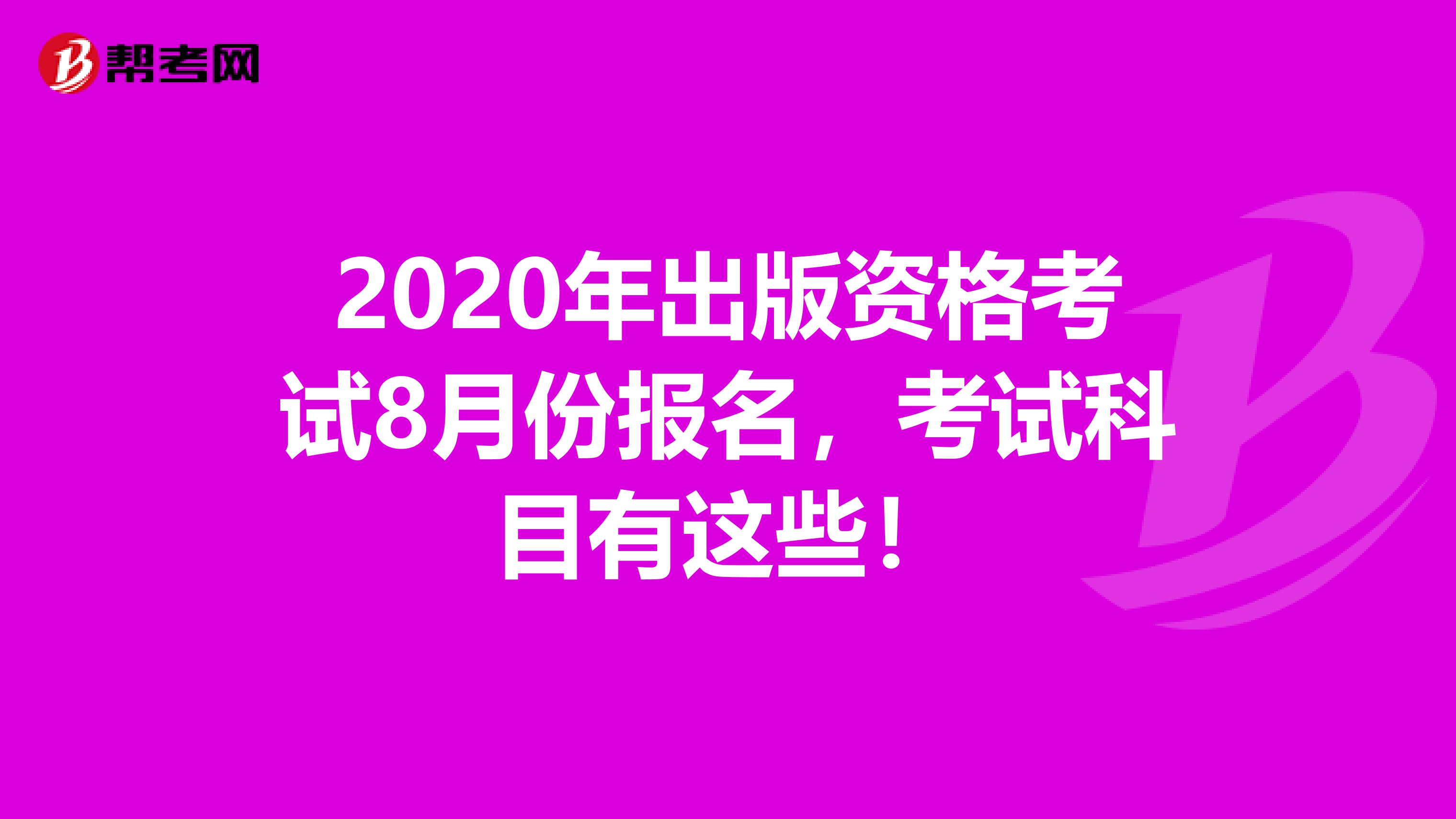 2020年出版资格考试8月份报名，考试科目有这些！