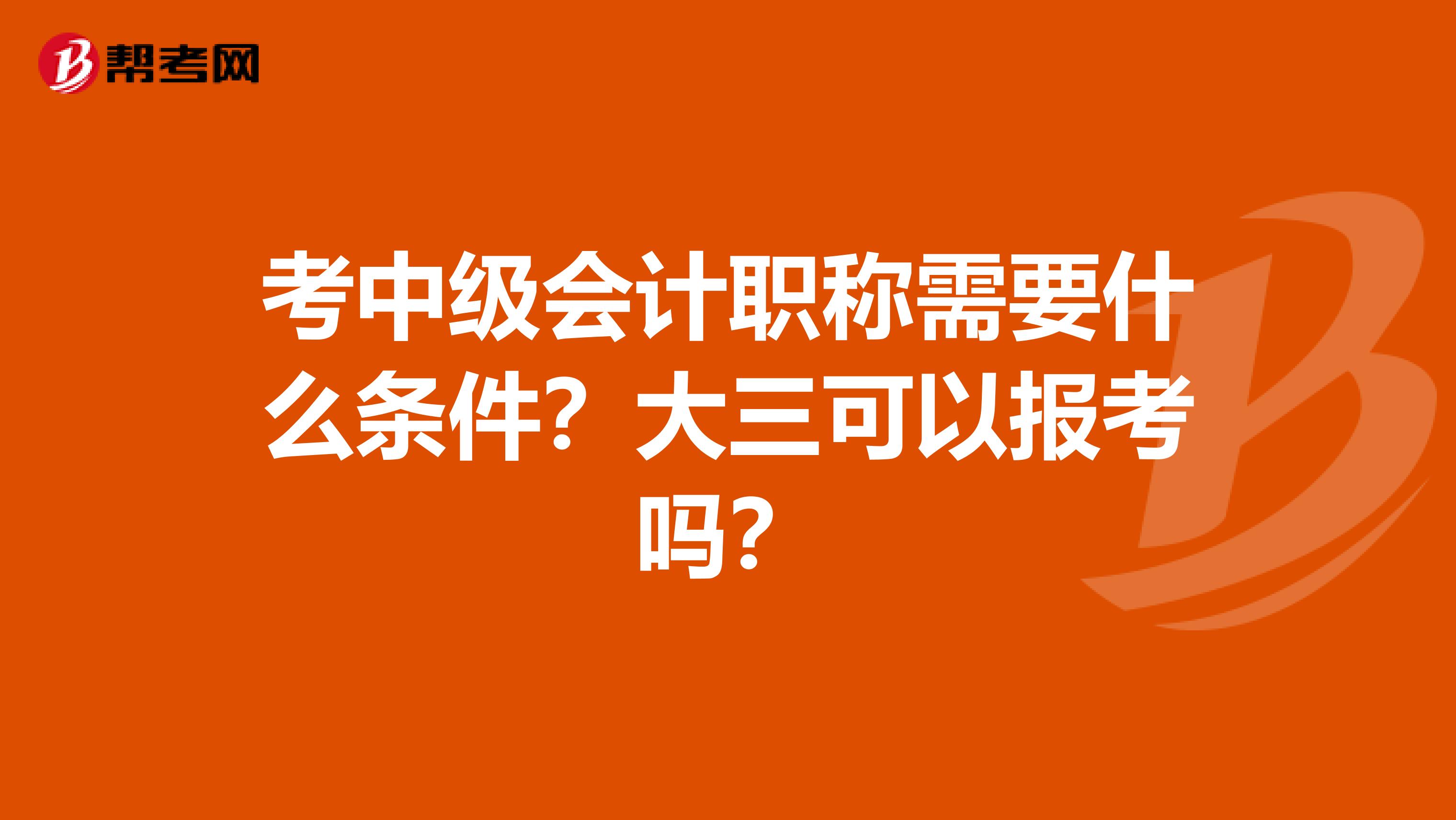 考中级会计职称需要什么条件？大三可以报考吗？