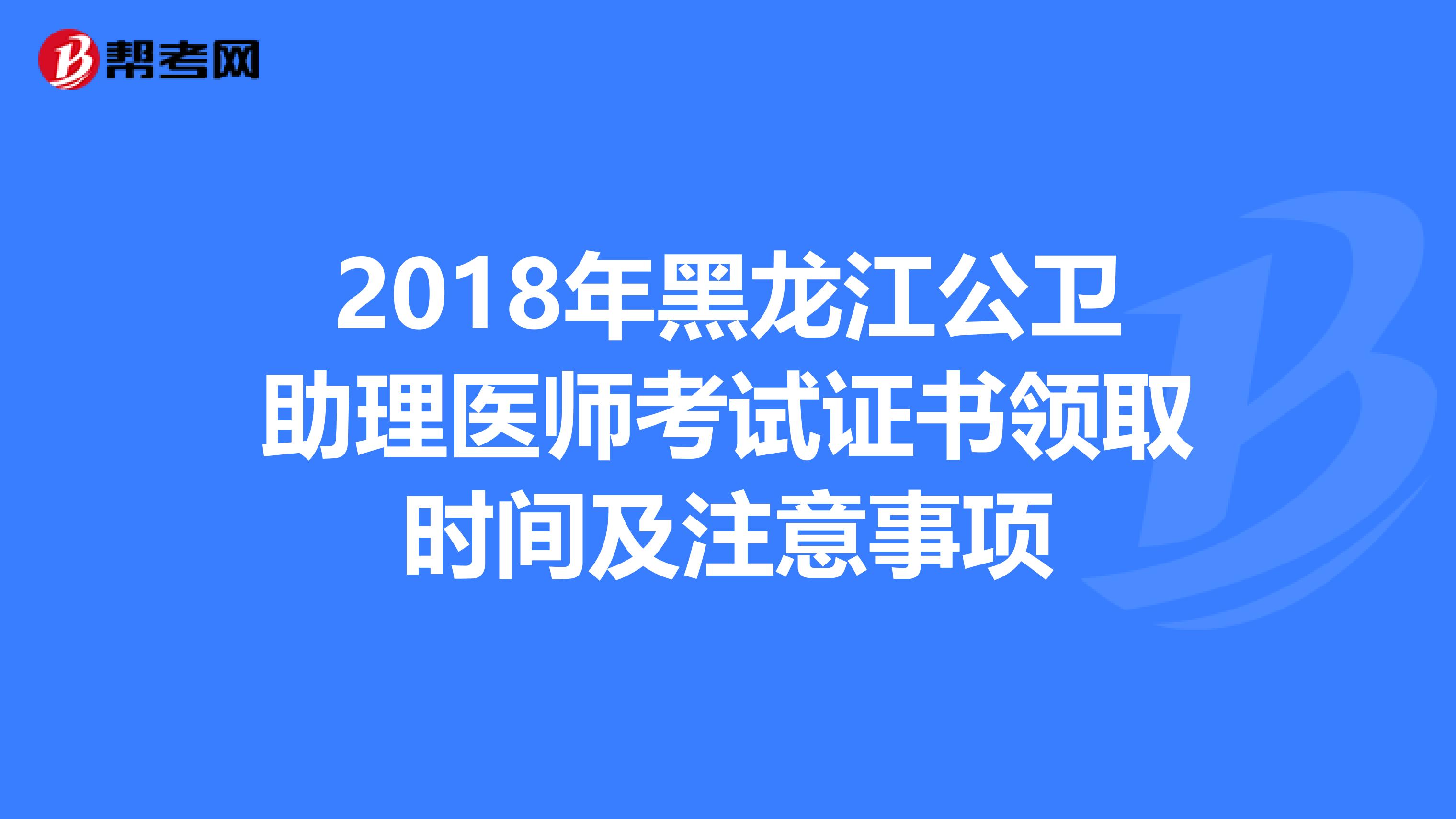 2018年黑龍江公衛助理醫師考試證書領取時間及注意事項
