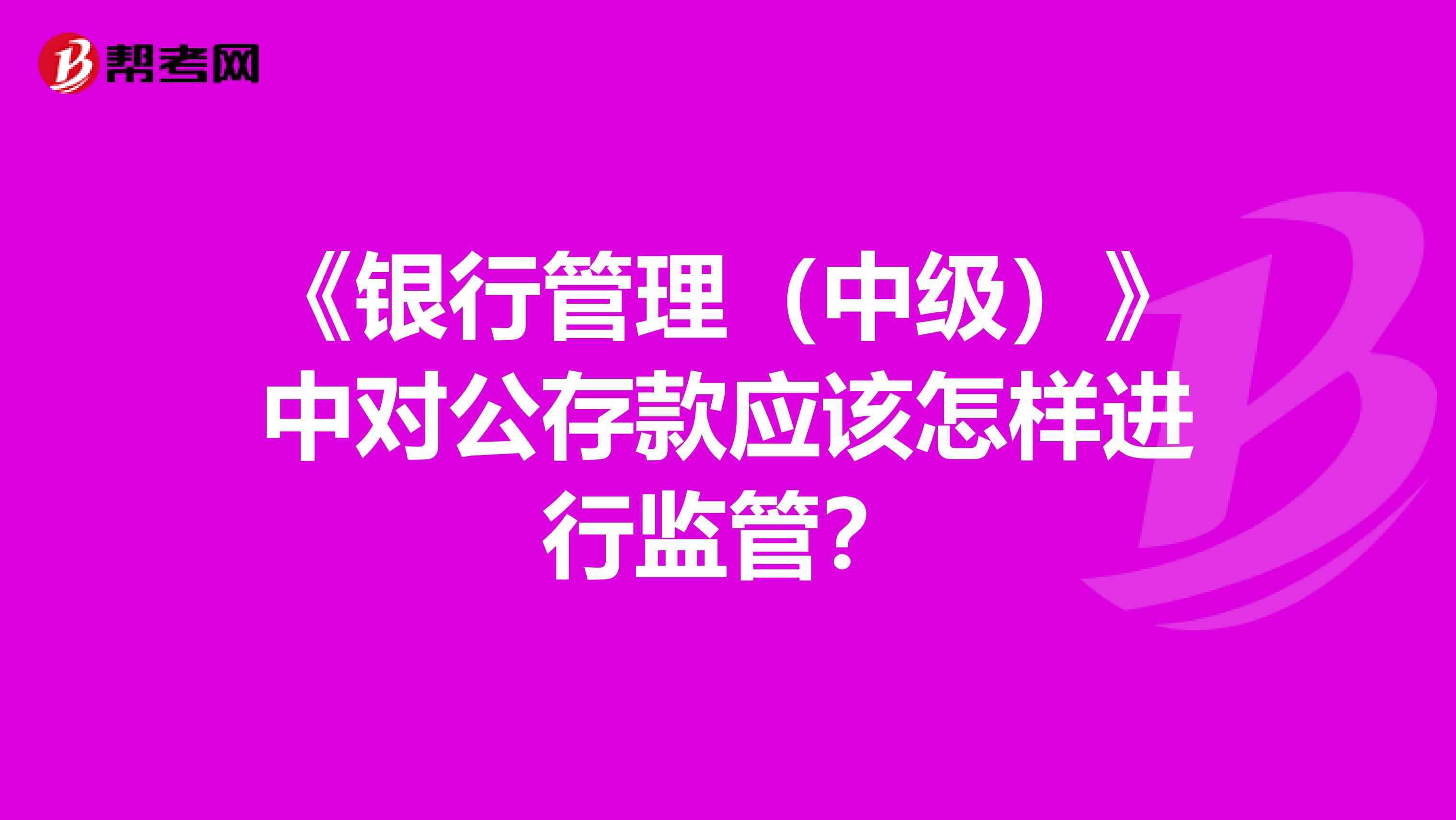 《银行管理（中级）》中对公存款应该怎样进行监管？