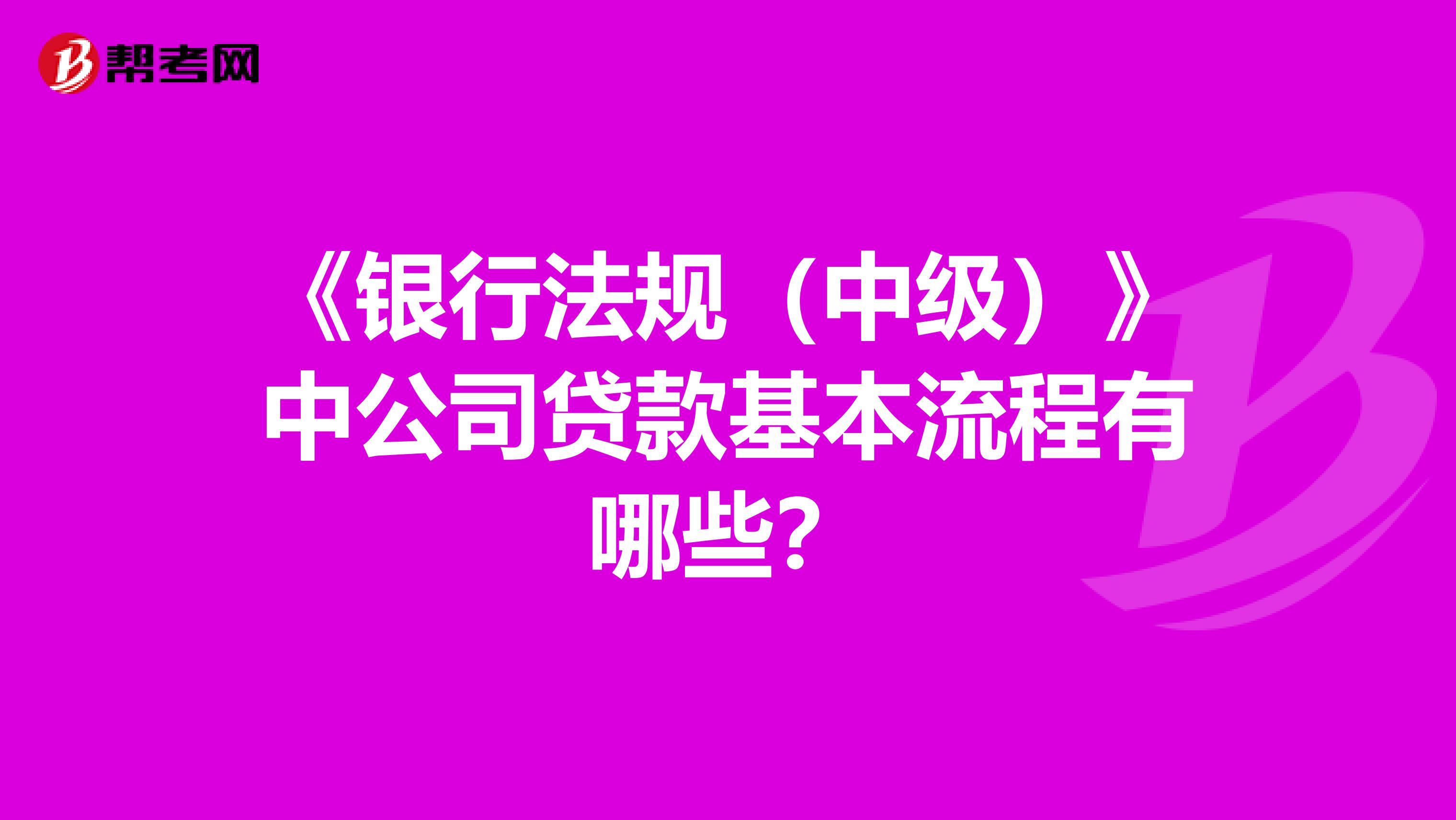 《银行法规（中级）》中公司贷款基本流程有哪些？