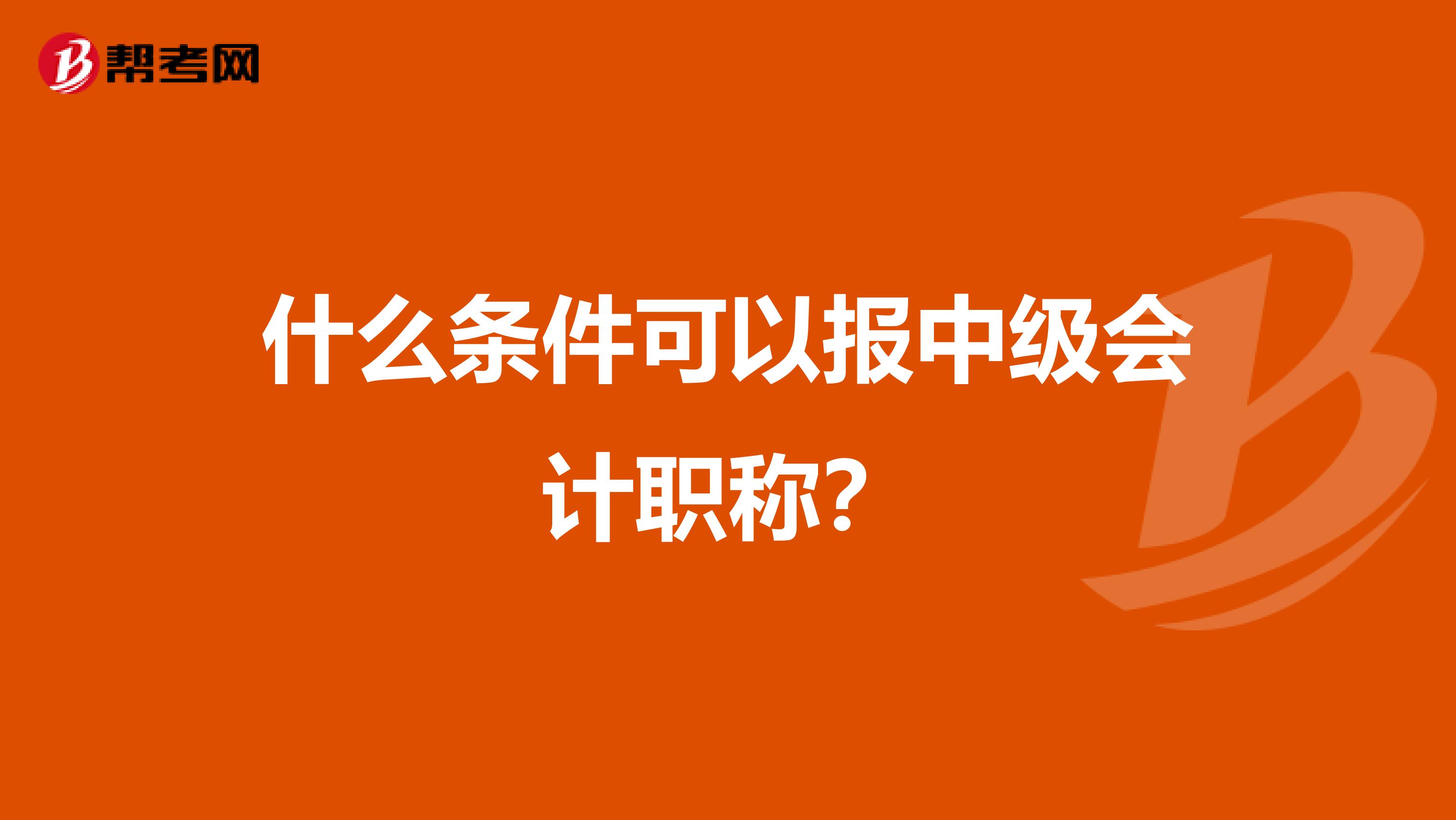 什么条件可以报中级会计职称？