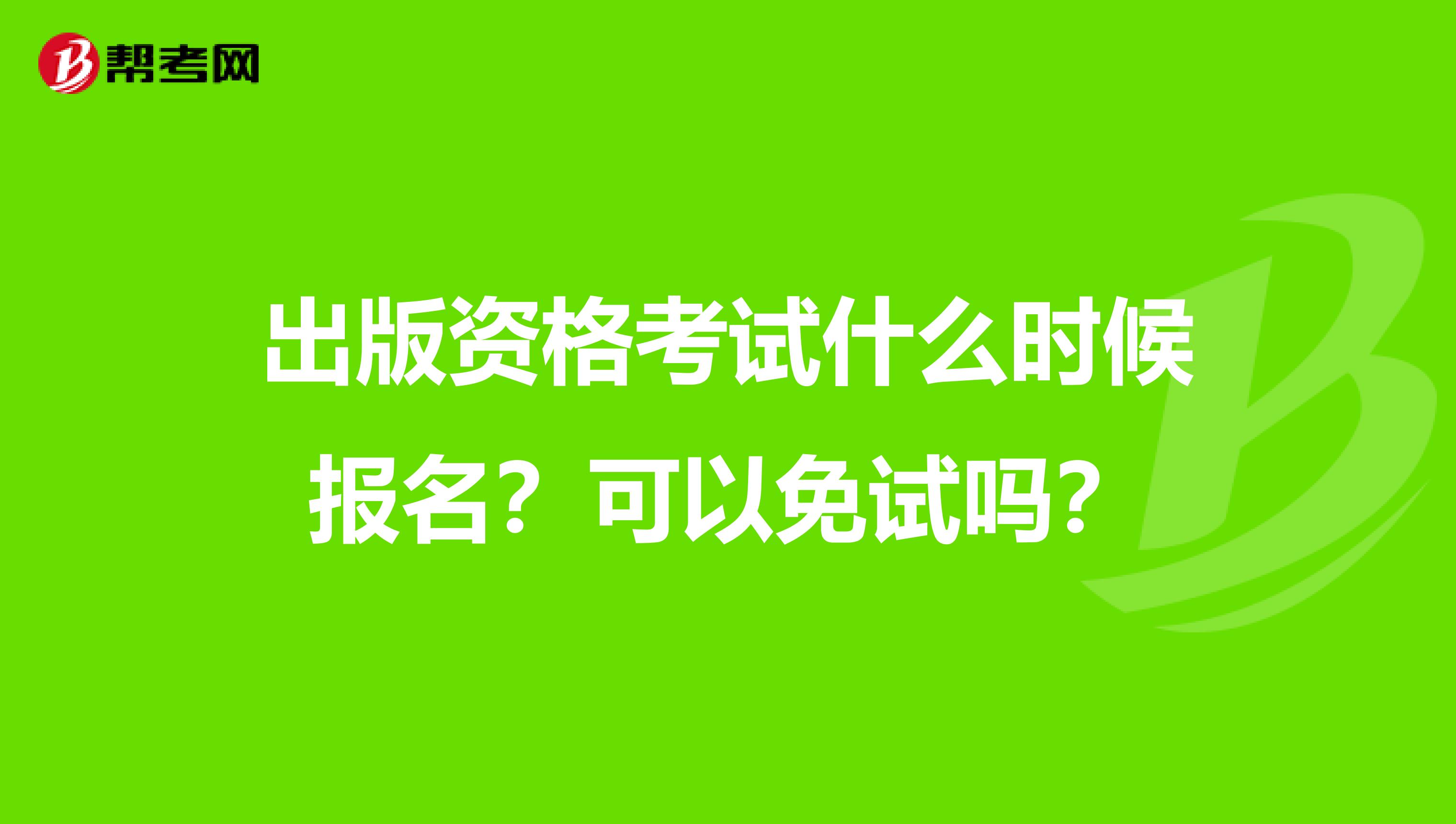 出版资格考试什么时候报名？可以免试吗？