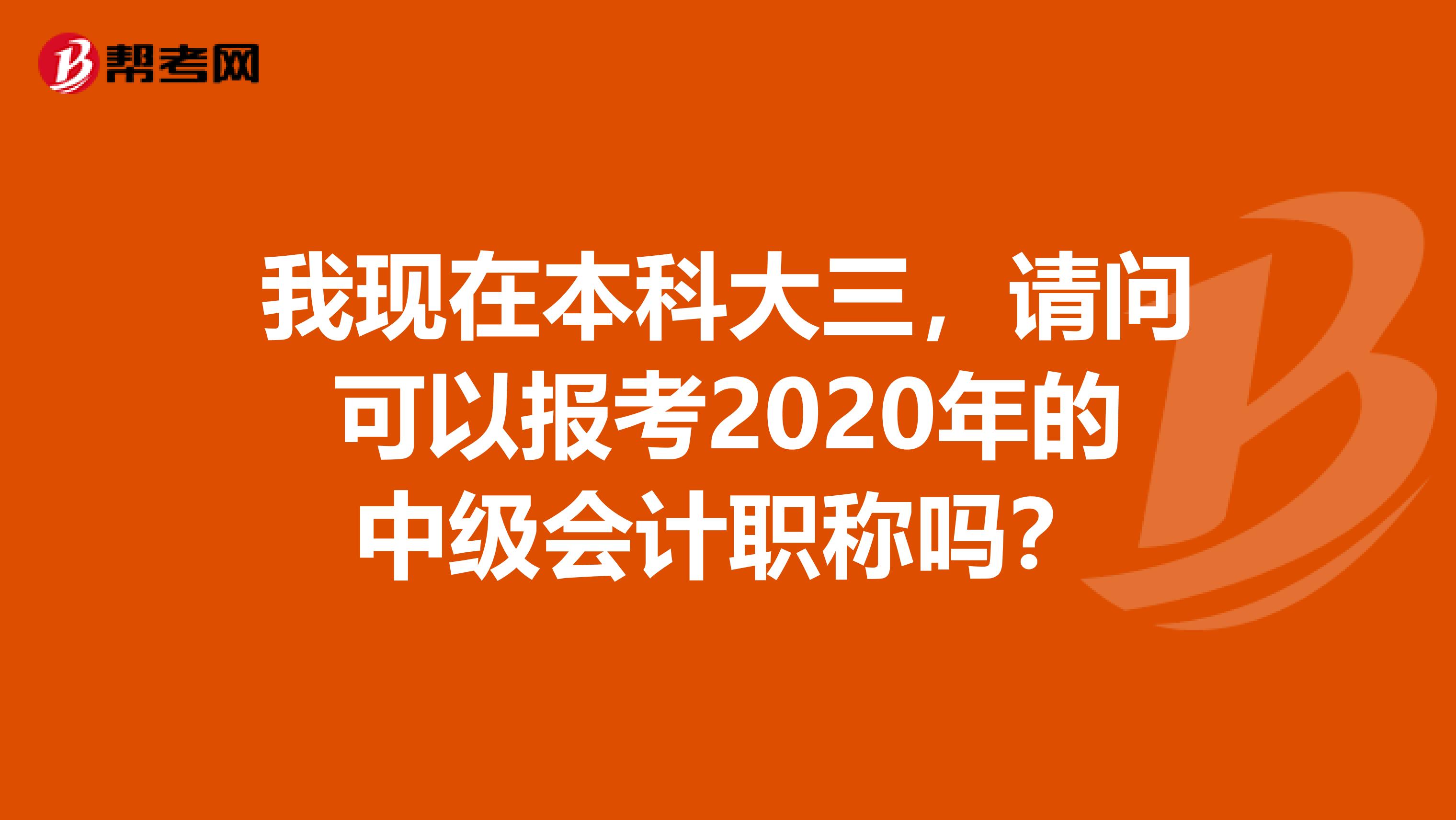 我现在本科大三，请问可以报考2020年的中级会计职称吗？