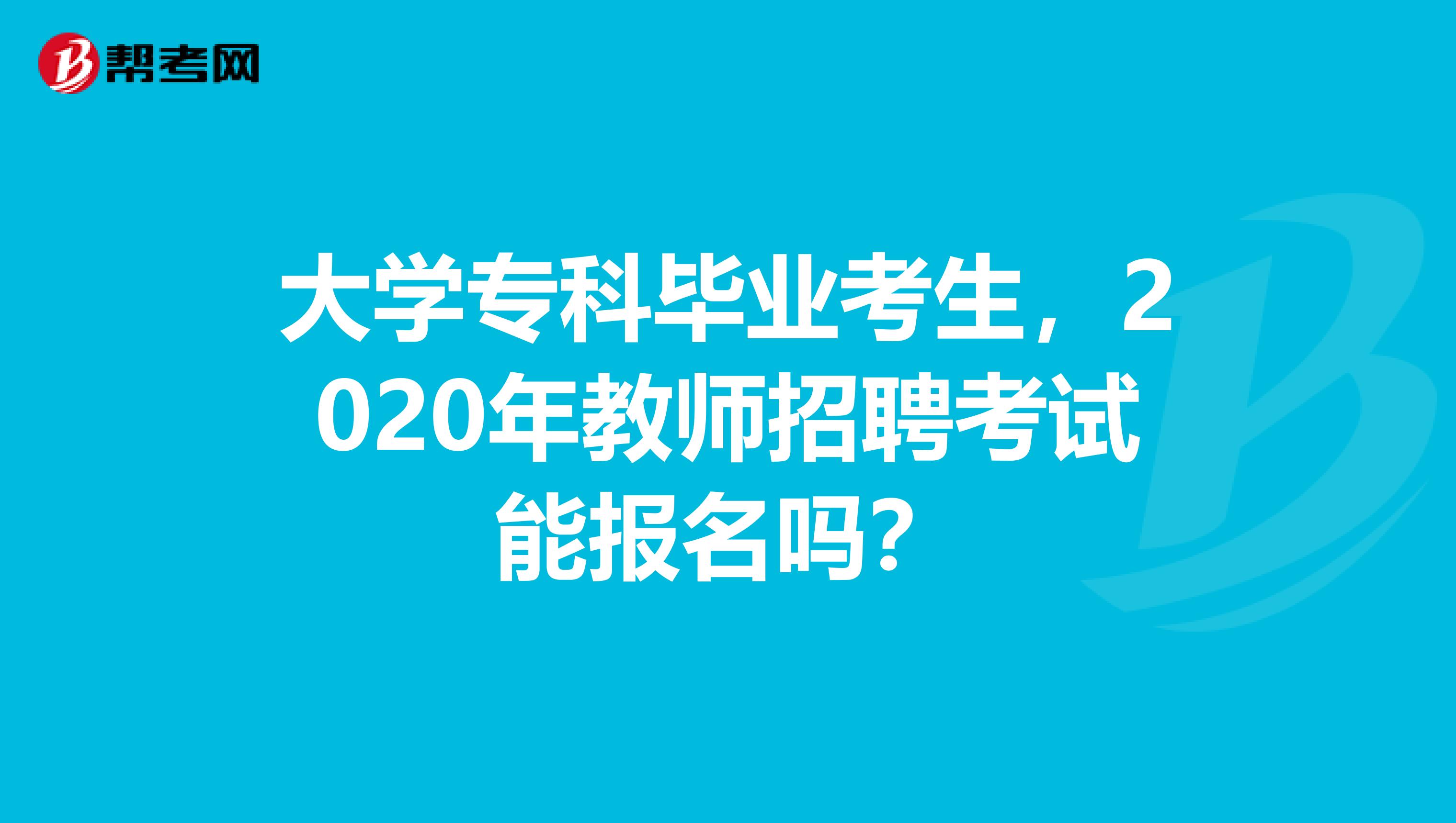 大学专科毕业考生，2020年教师招聘考试能报名吗？