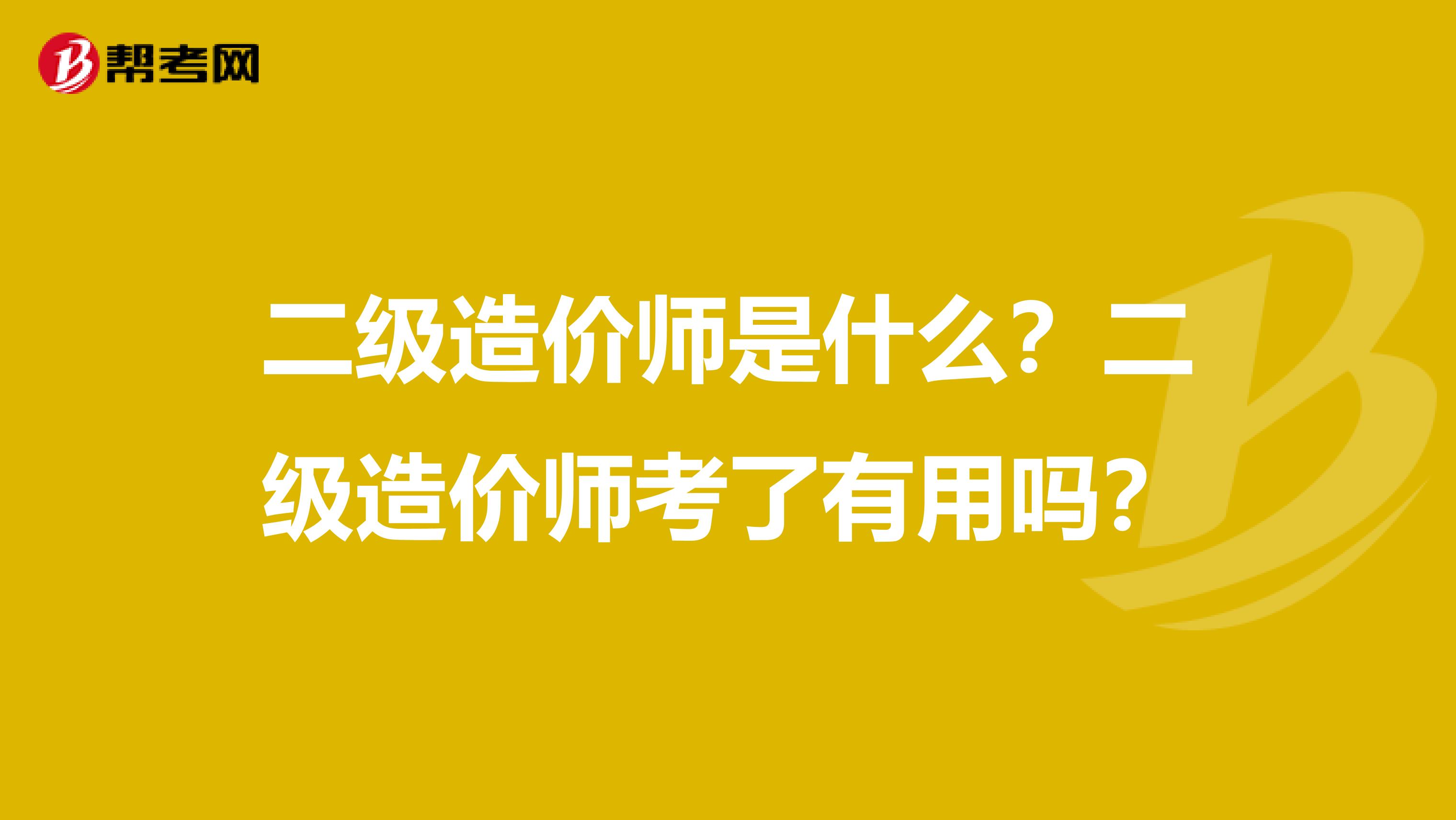 二级造价师是什么？二级造价师考了有用吗？