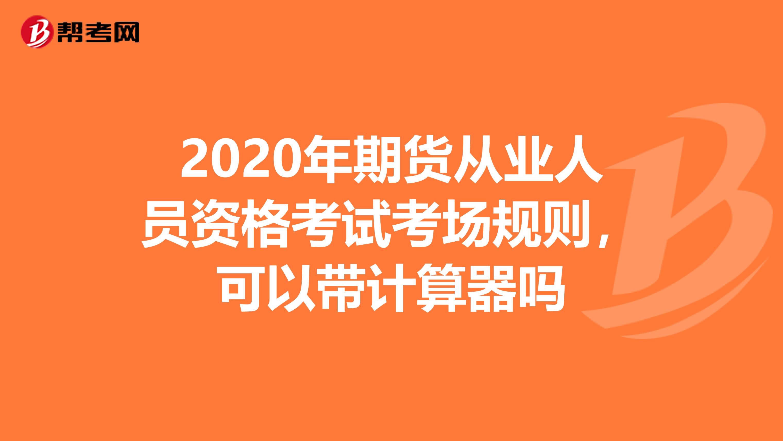 2020年期貨從業人員資格考試考場規則，可以帶計算器嗎