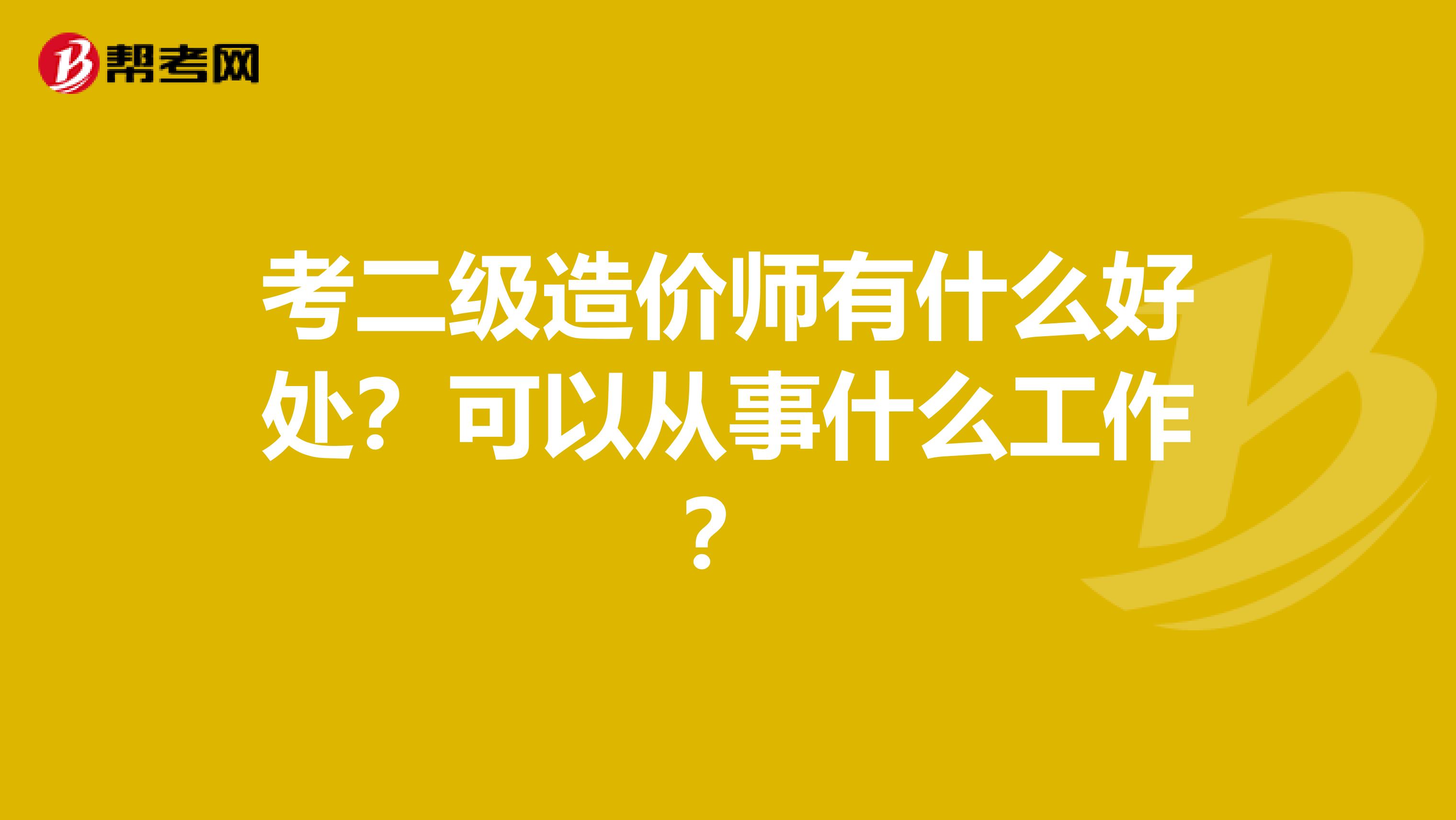考二级造价师有什么好处？可以从事什么工作？