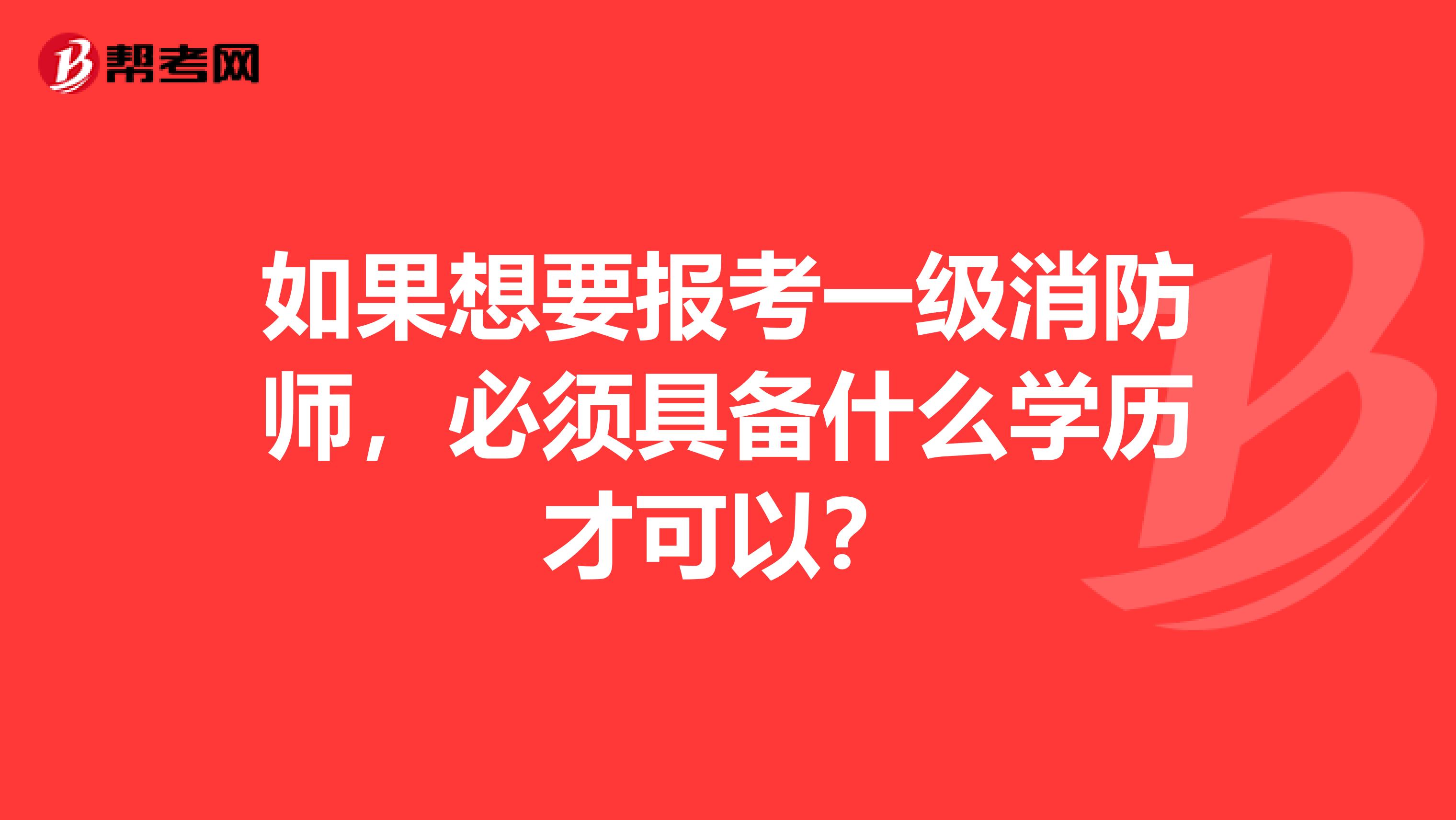 如果想要報考一級消防師，必須具備什么學歷才可以？