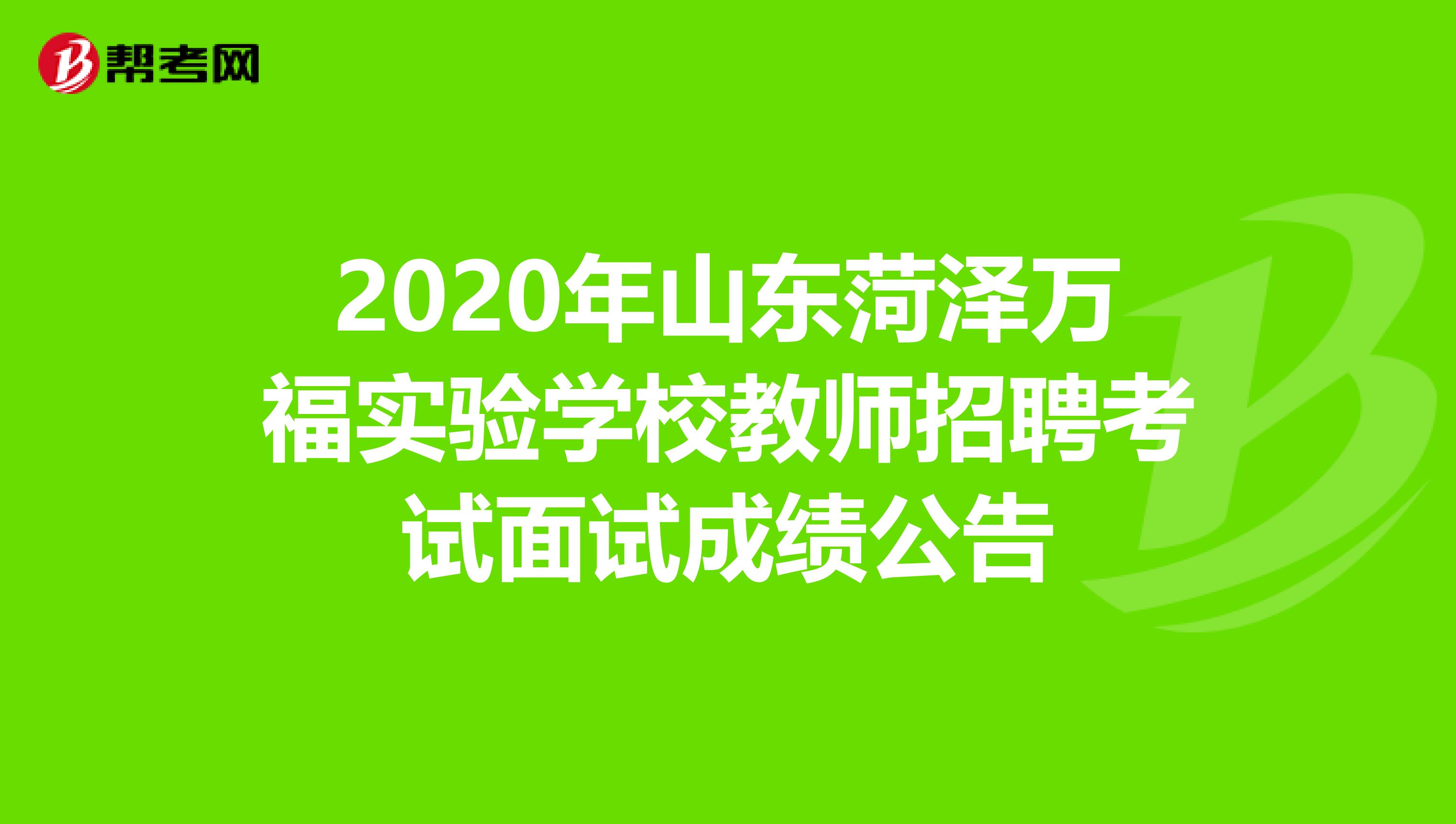 2020年山东菏泽万福实验学校教师招聘考试面试成绩公告