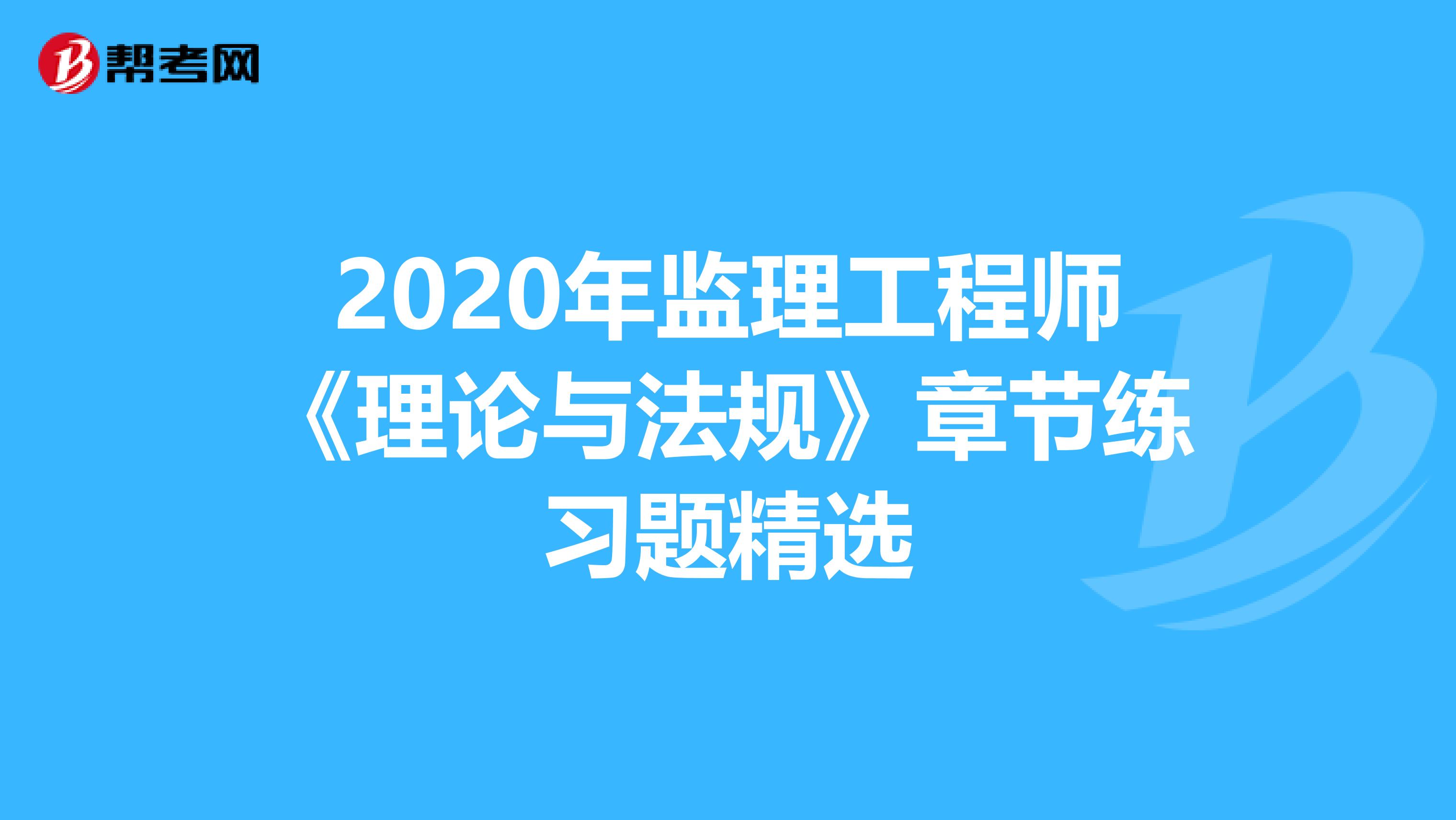 2020年监理工程师《理论与法规》章节练习题精选