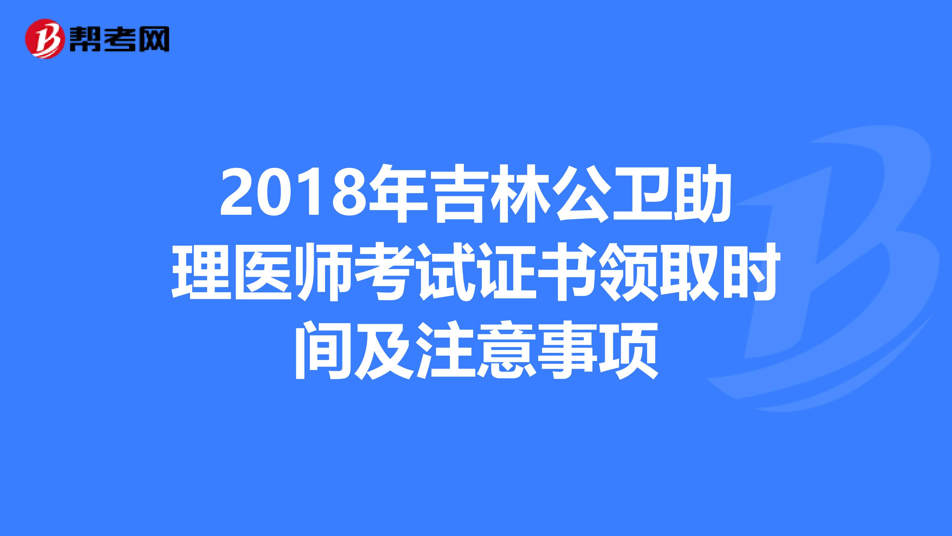 2018年吉林公卫助理医师考试证书领取时间及注意事项