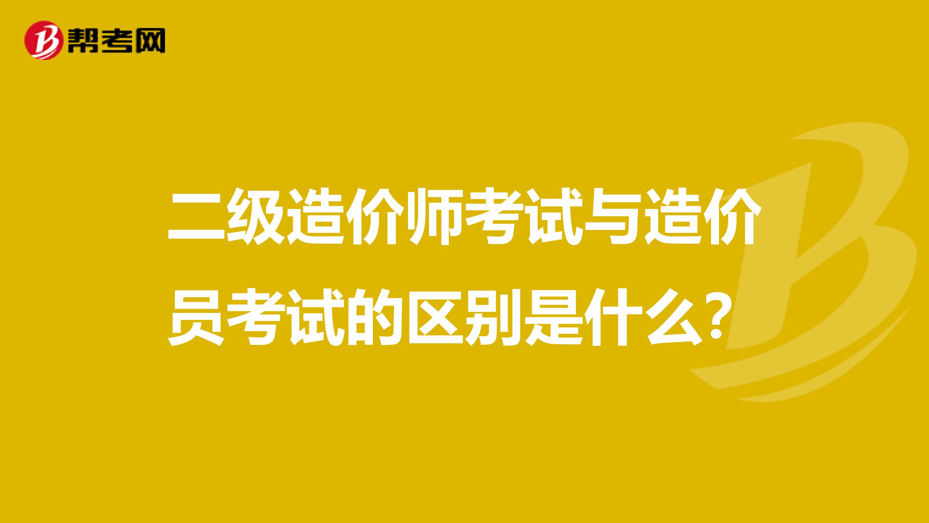 二级造价师考试与造价员考试的区别是什么？