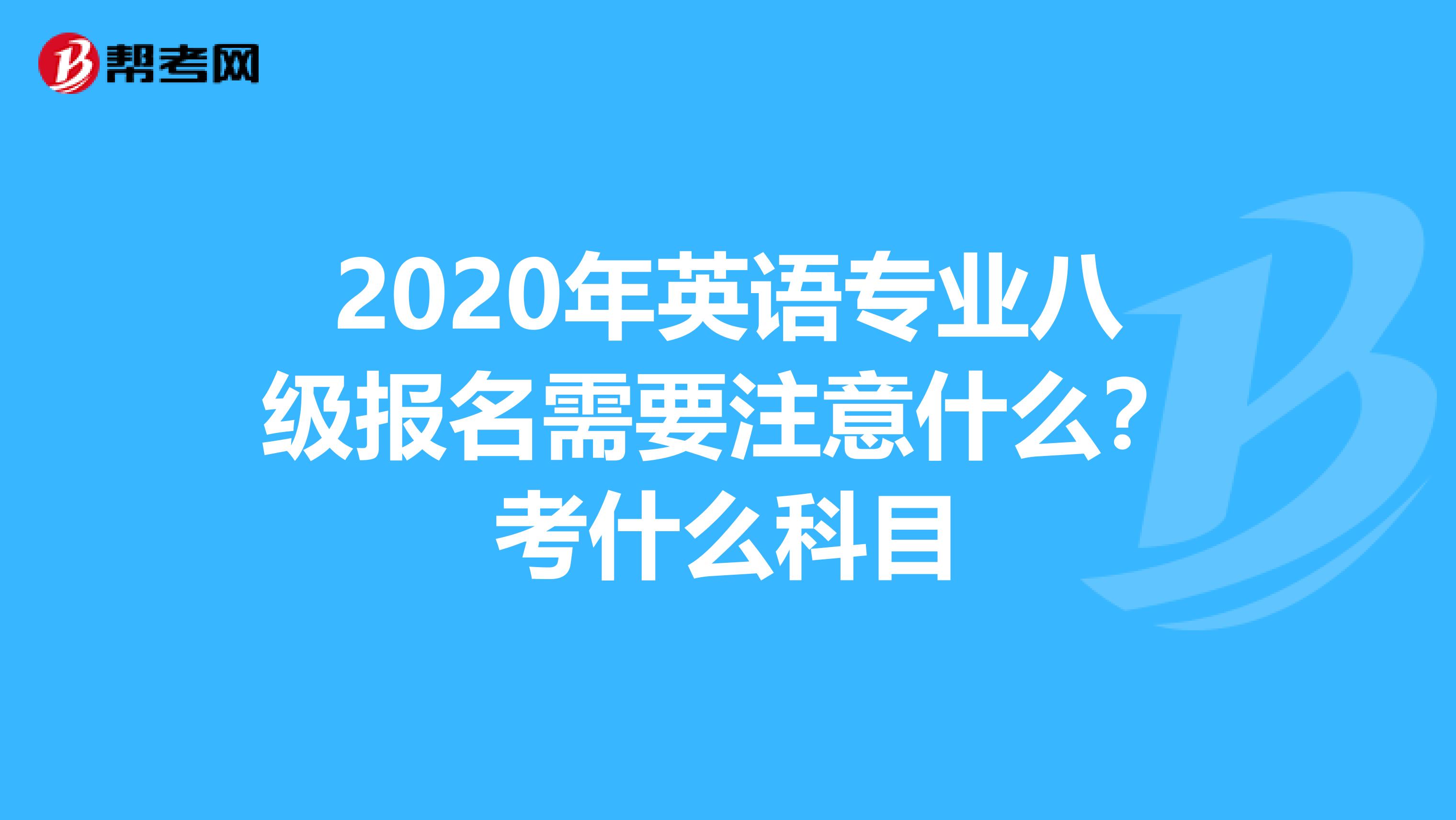 2020年英语专业八级报名需要注意什么？考什么科目