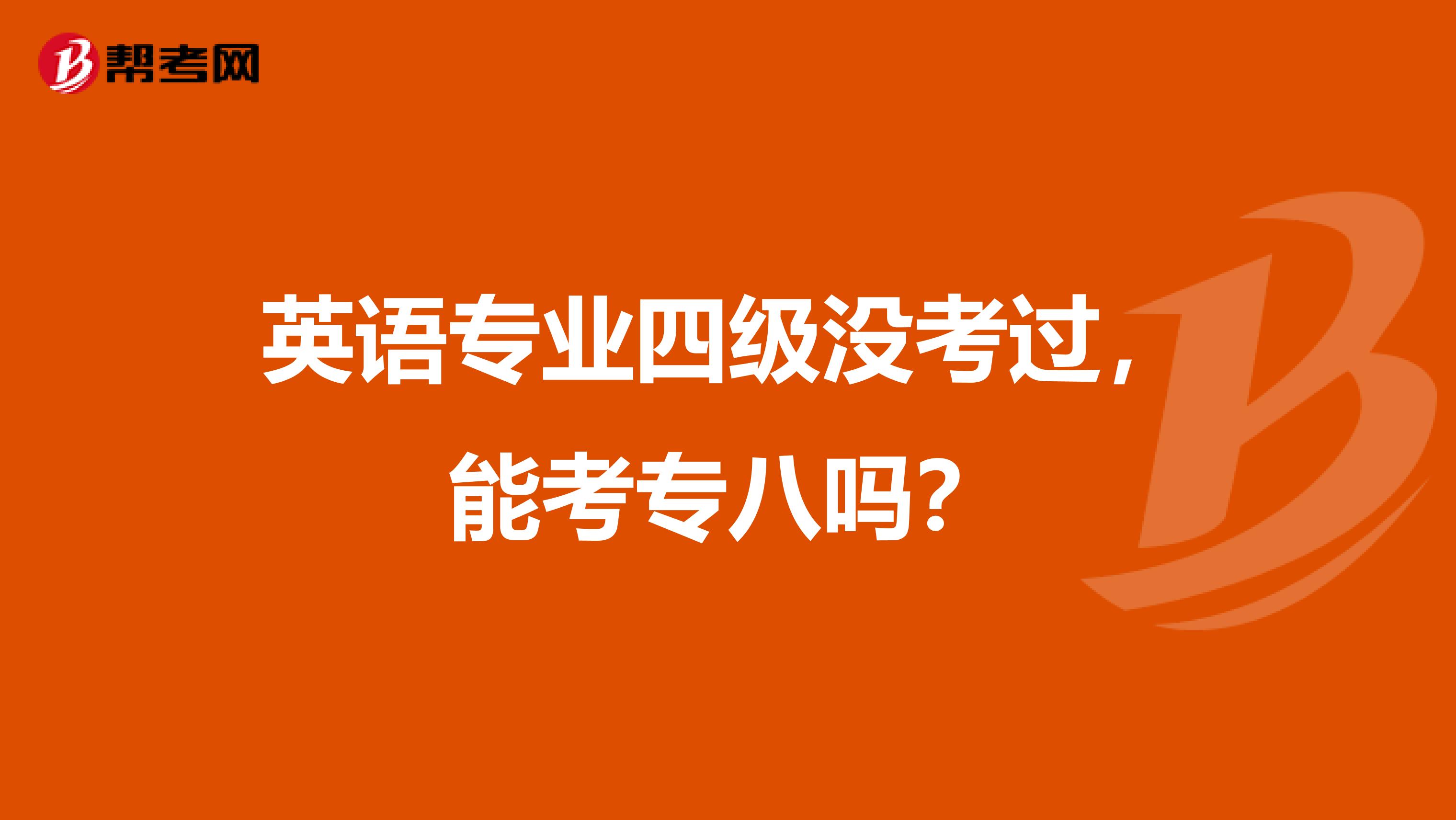 英语专业四级没考过，能考专八吗？