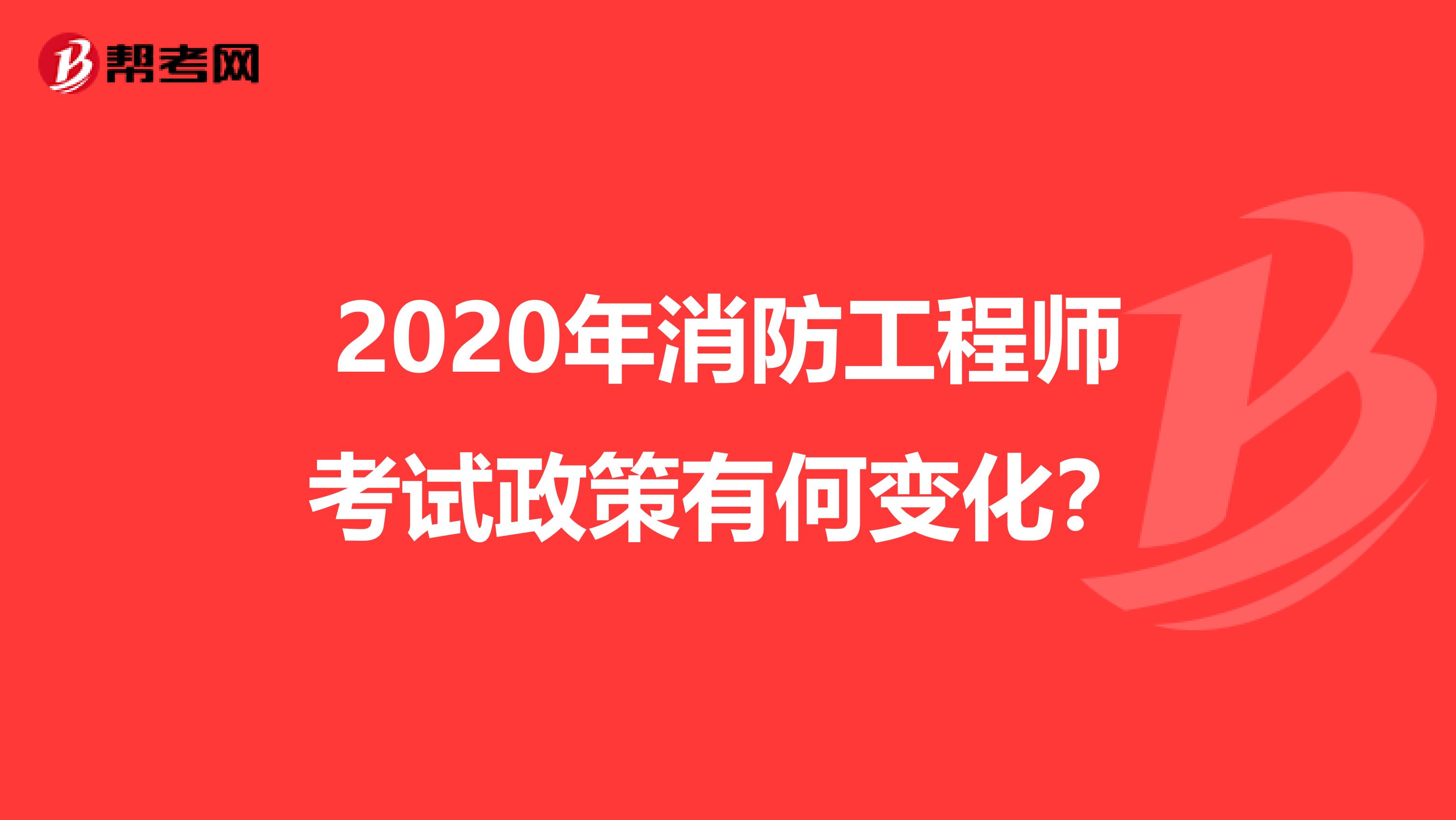 2020年消防工程师考试政策有何变化？