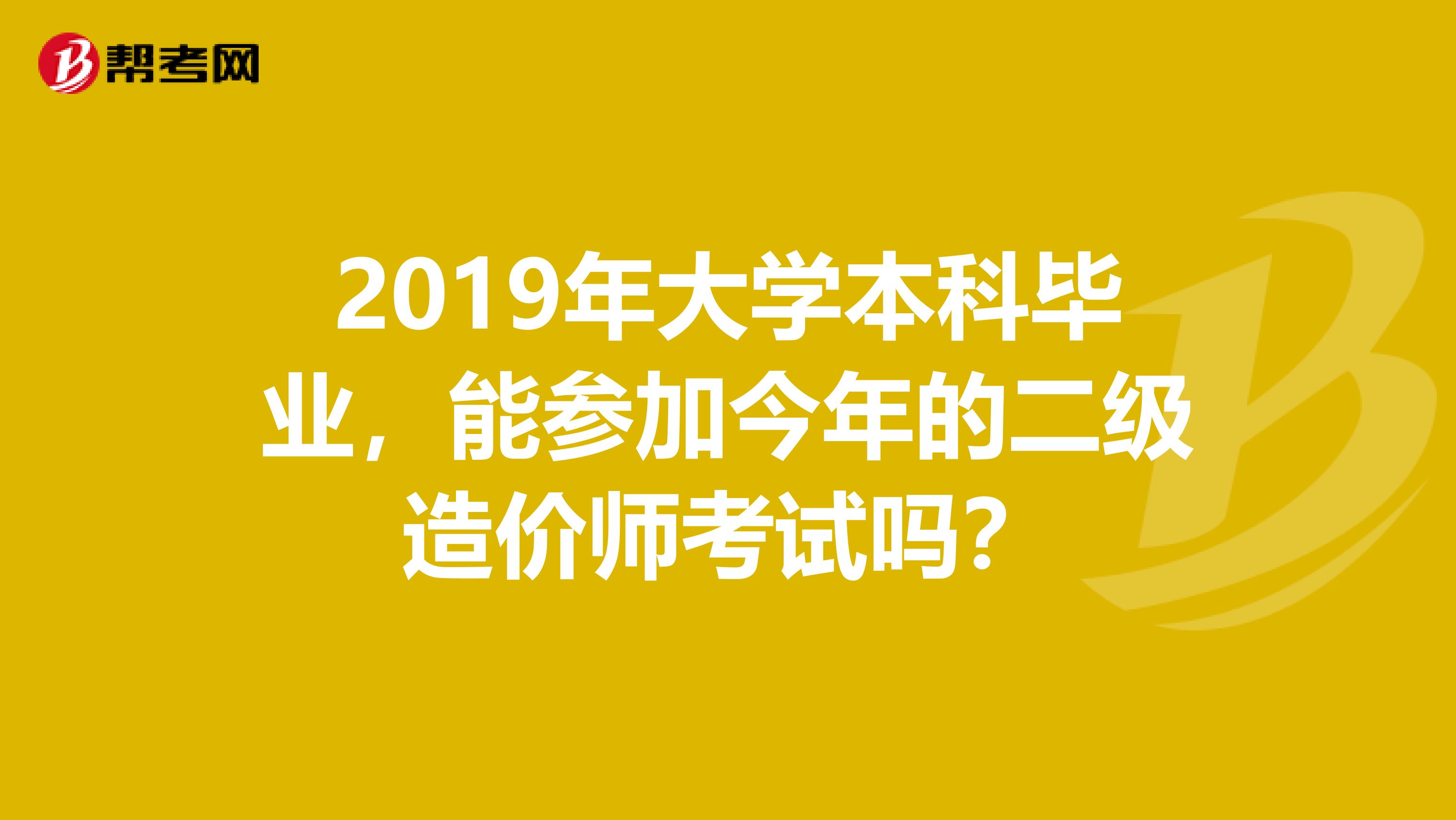 2019年大学本科毕业，能参加今年的二级造价师考试吗？