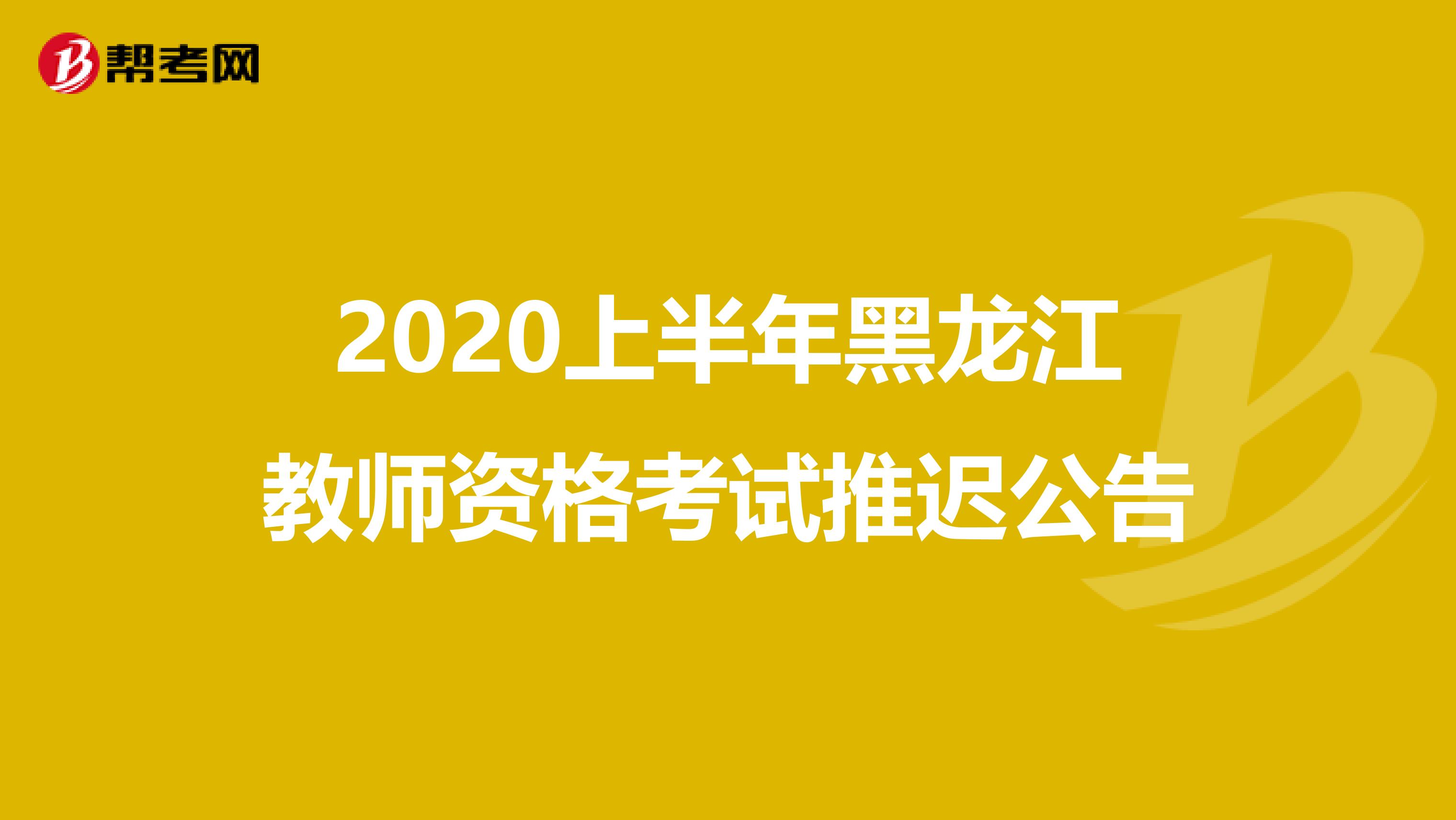 2020上半年黑龙江教师资格考试推迟公告