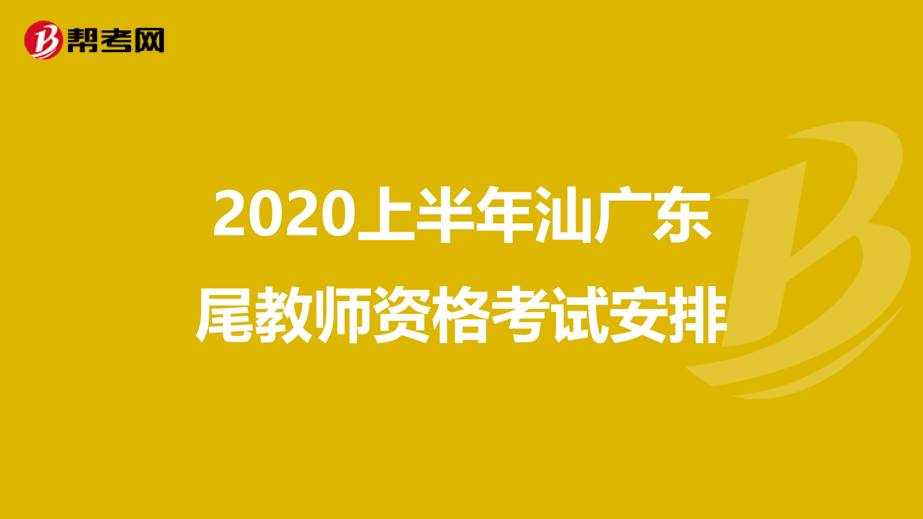2020上半年汕广东尾教师资格考试安排