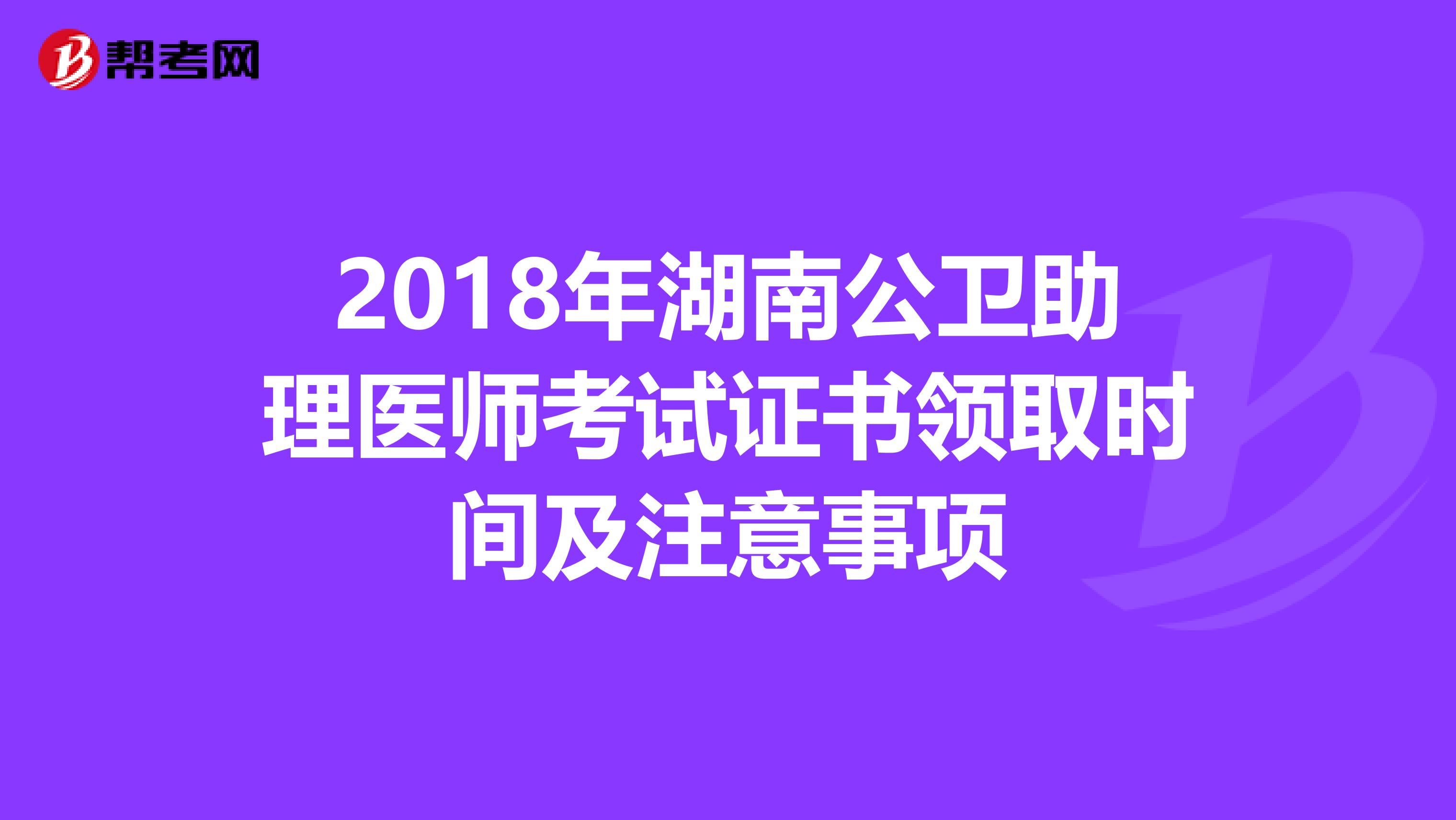 2018年湖南公卫助理医师考试证书领取时间及注意事项