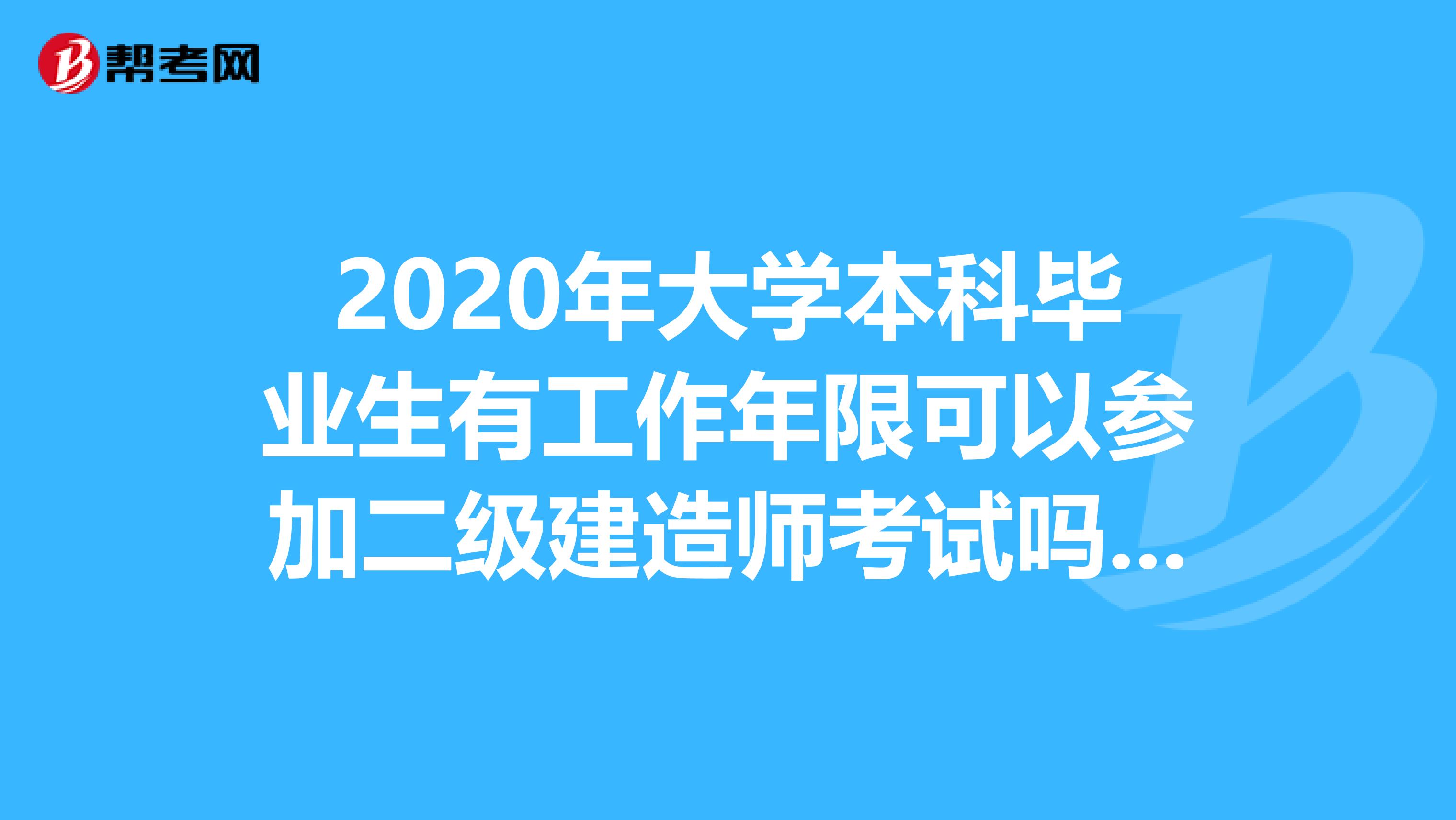 2020年大学本科毕业生有工作年限可以参加二级建造师考试吗？Yes！