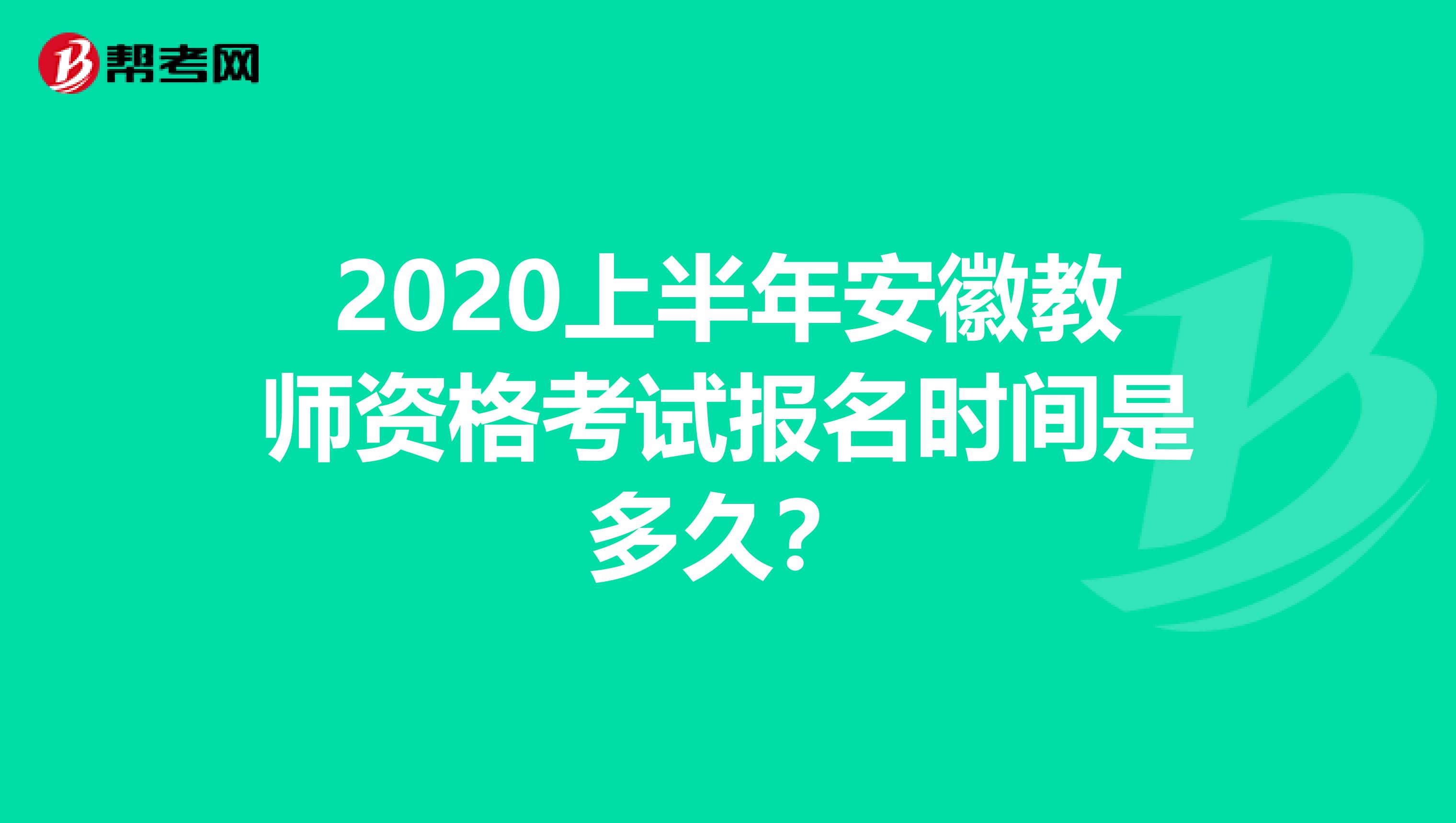 2020上半年安徽教师资格考试报名时间是多久？