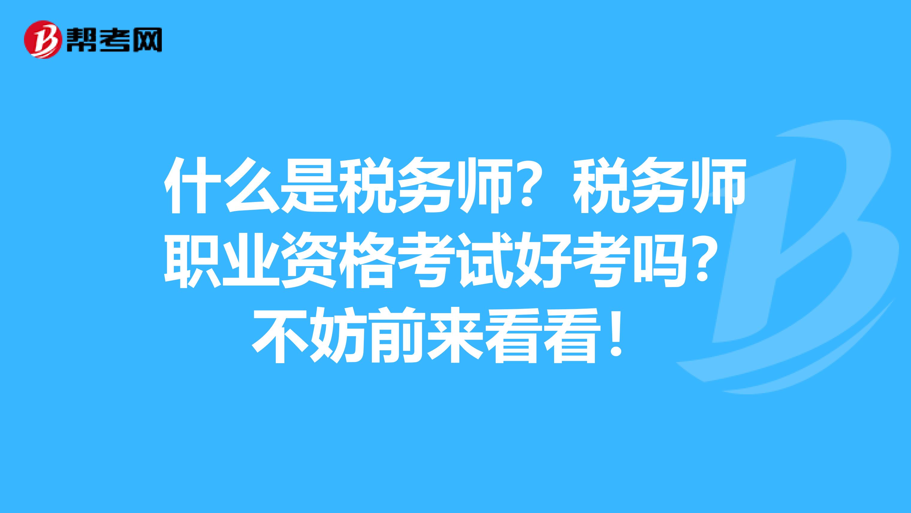 什么是税务师？税务师职业资格考试好考吗？不妨前来看看！