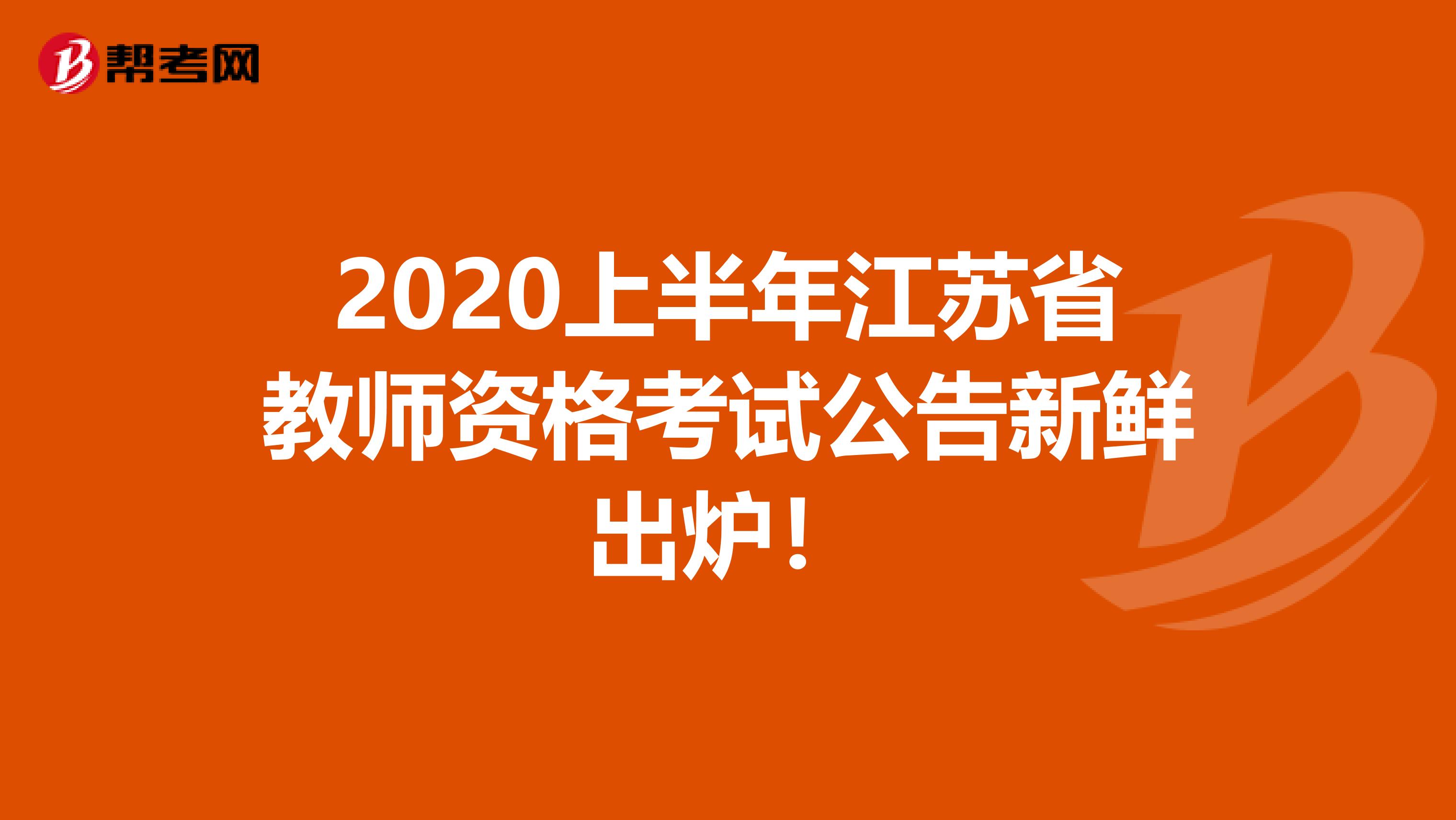 2020上半年江苏省教师资格考试公告新鲜出炉！
