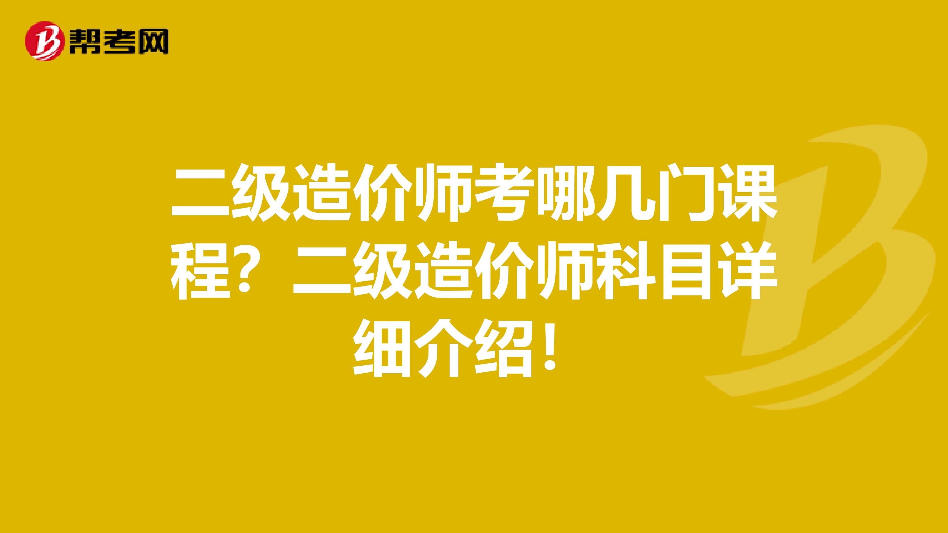 二级造价师考哪几门课程？二级造价师科目详细介绍！