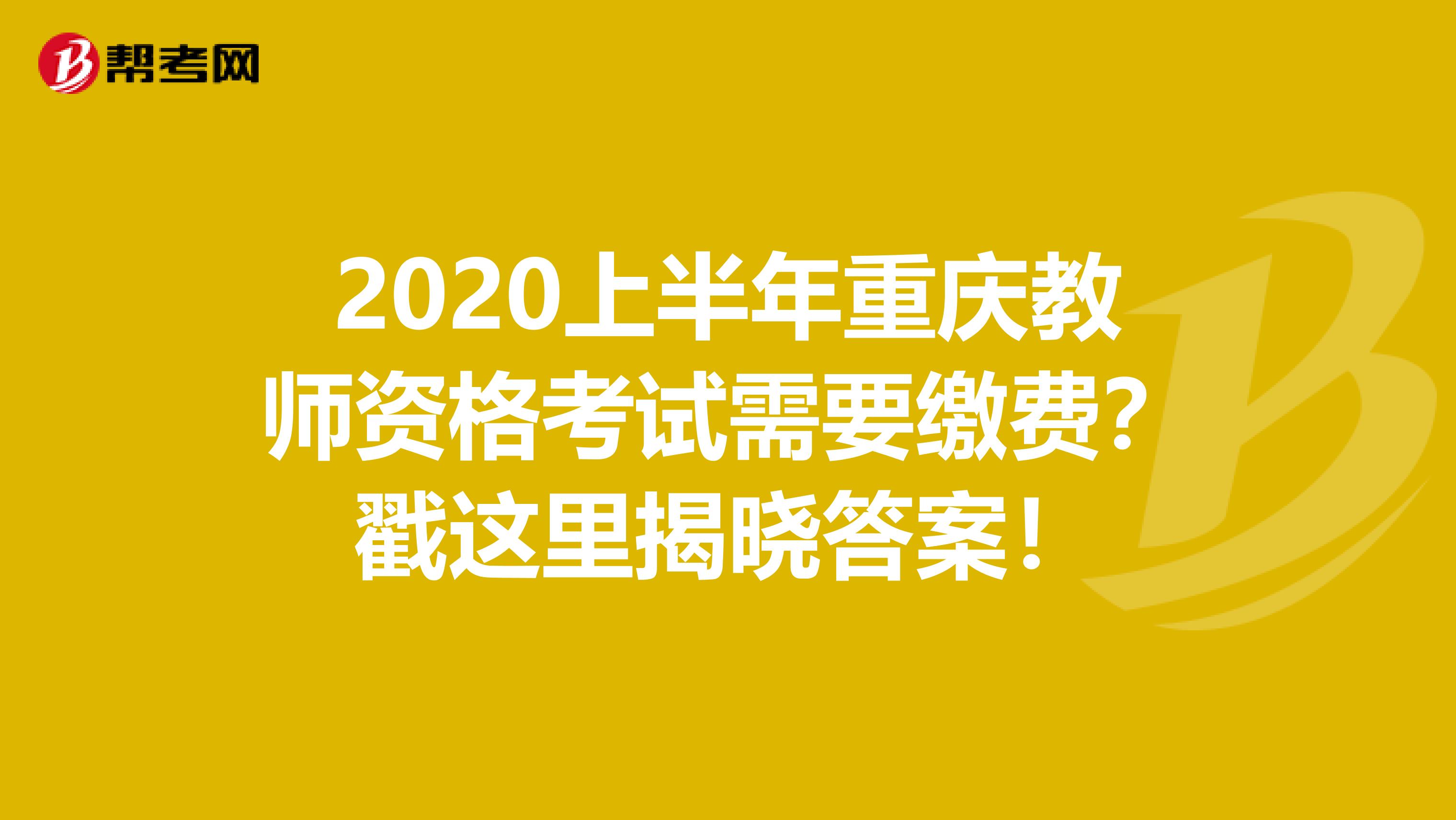 2020上半年重庆教师资格考试需要缴费？戳这里揭晓答案！