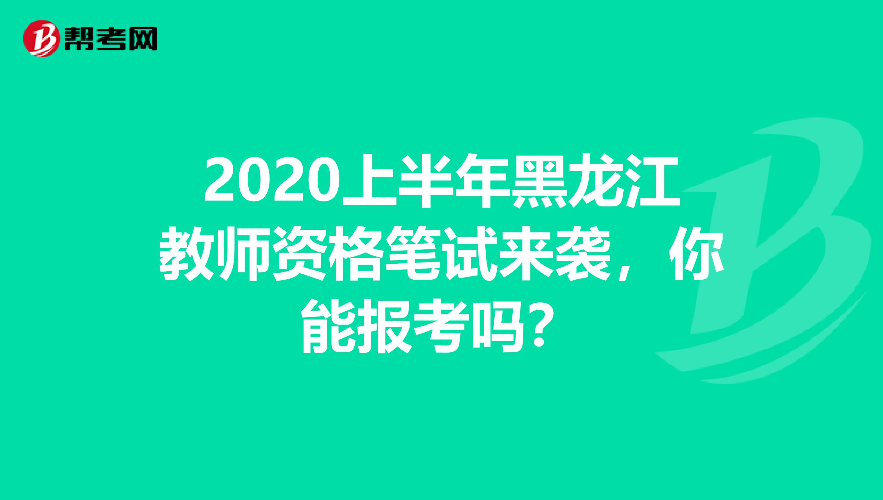 2020上半年黑龙江教师资格笔试来袭，你能报考吗？