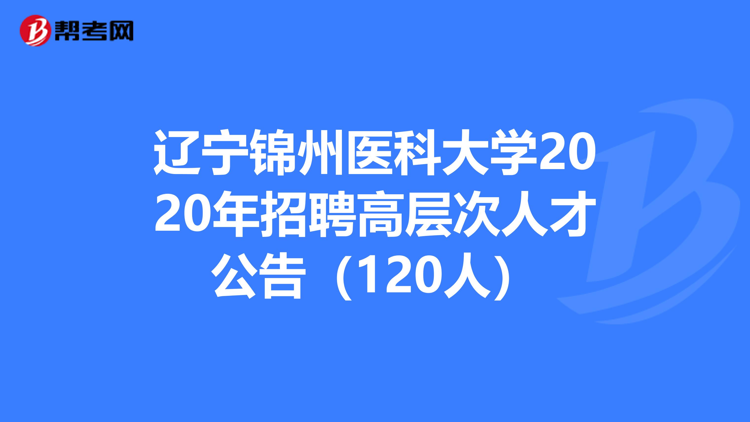 辽宁锦州医科大学2020年招聘高层次人才公告（120人）