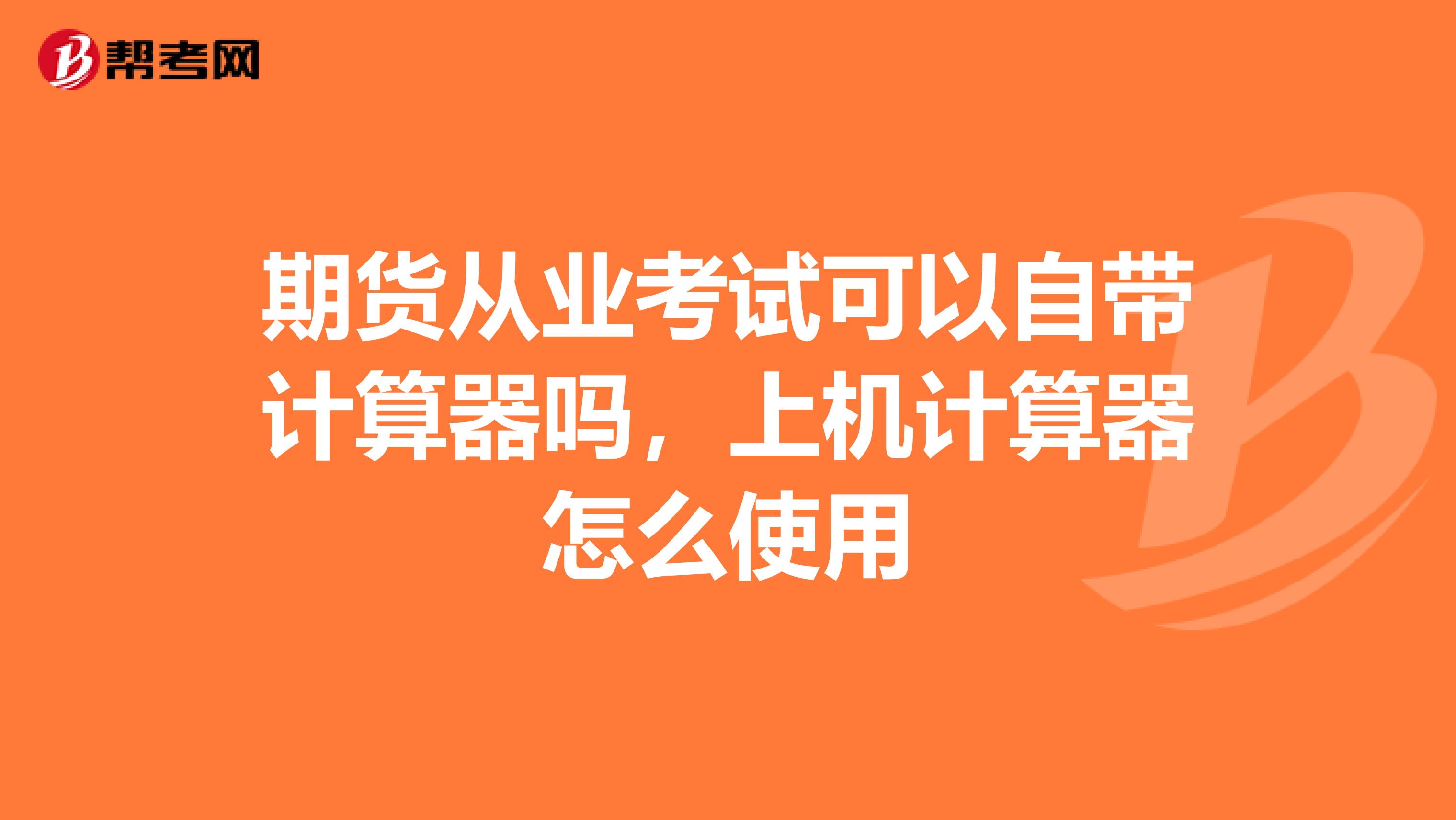 期貨從業考試可以自帶計算器嗎，上機計算器怎么使用