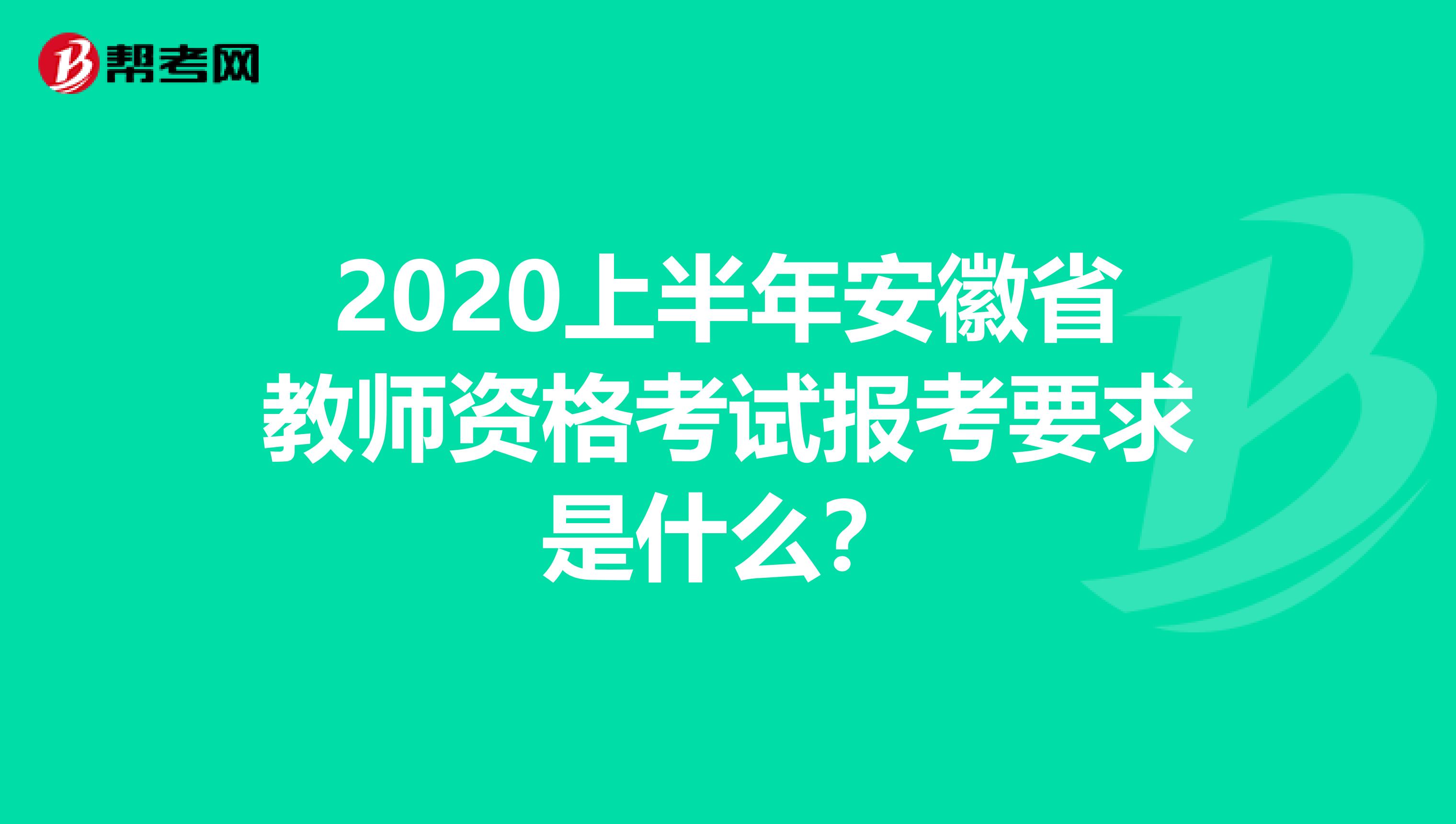 2020上半年安徽省教师资格考试报考要求是什么？