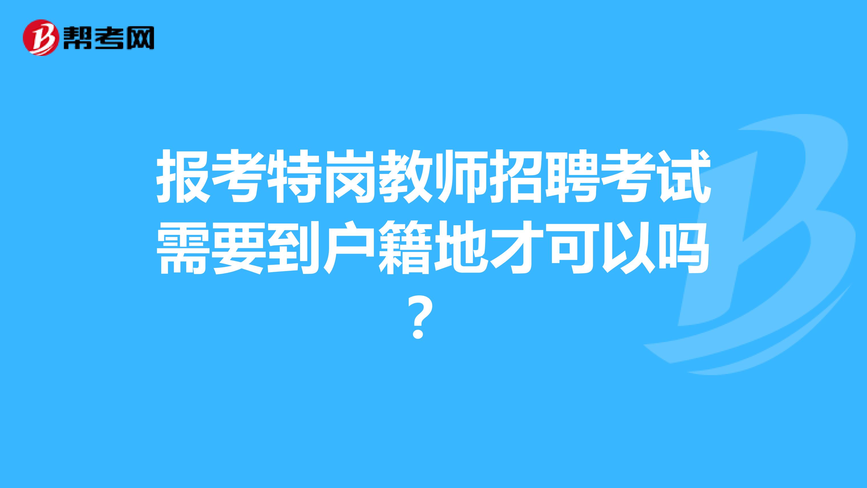 报考特岗教师招聘考试需要到户籍地才可以吗？