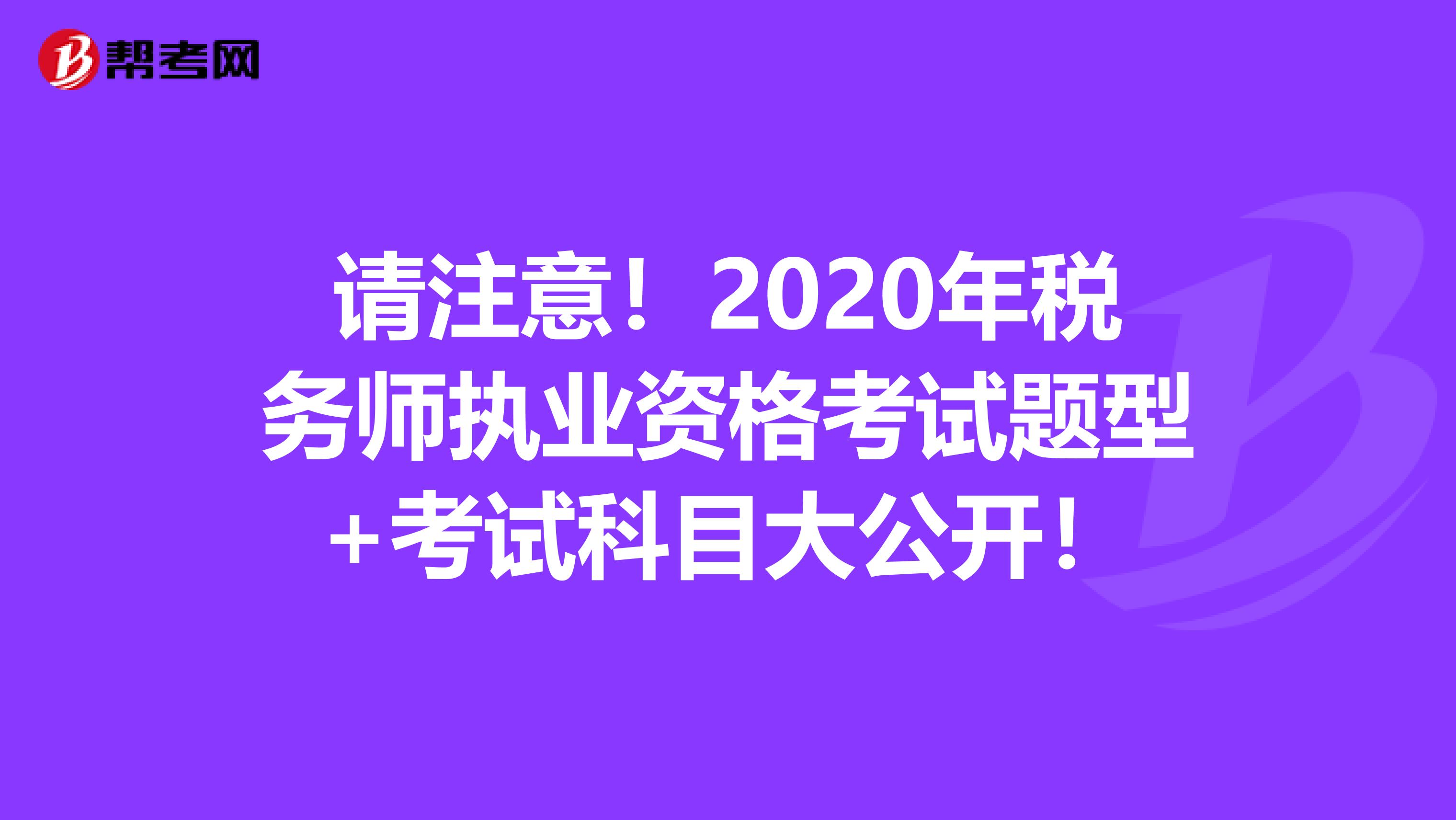 請注意！2020年稅務師執(zhí)業(yè)資格考試題型+考試科目大公開！
