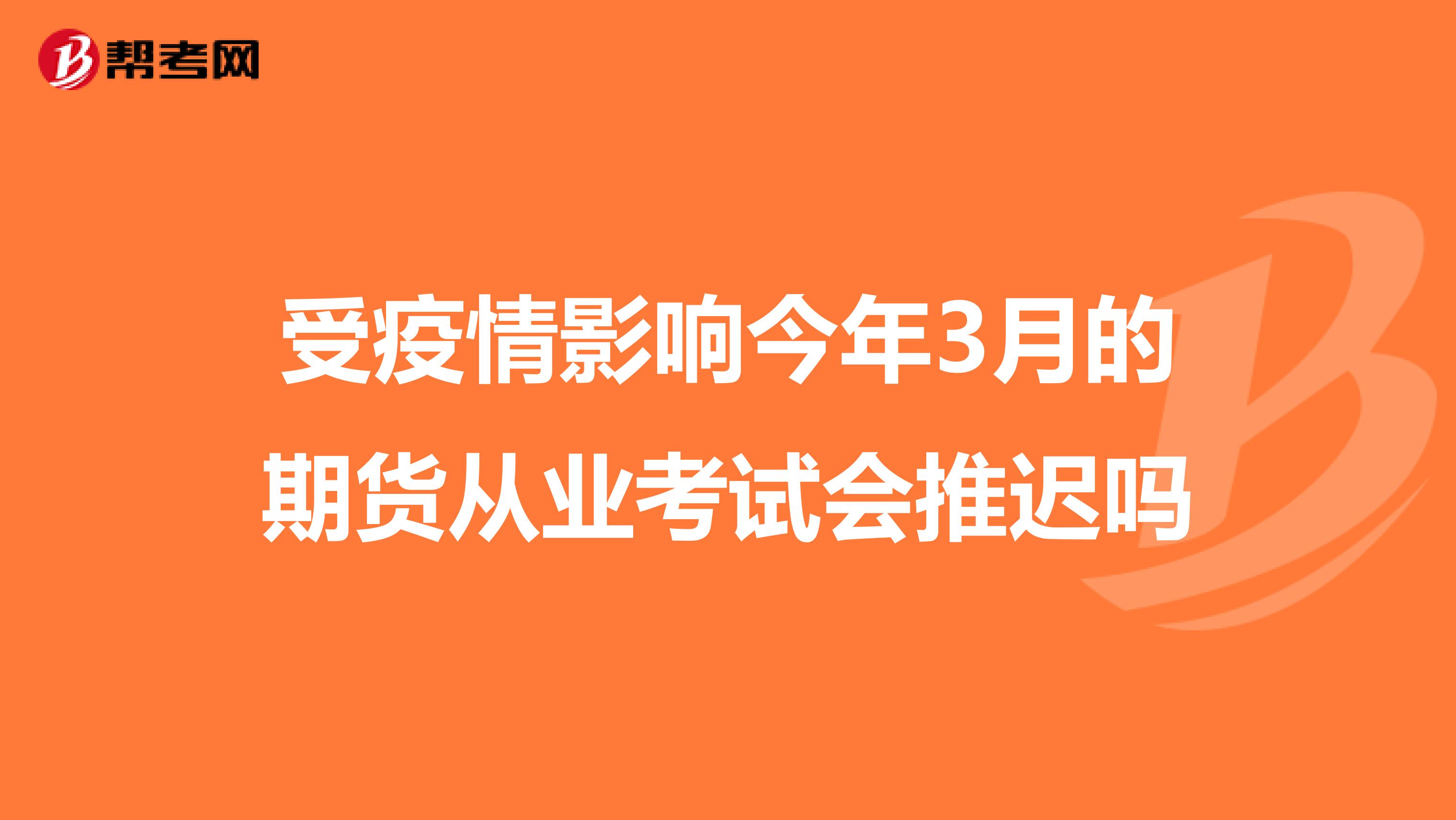 受疫情影响今年3月的期货从业考试会推迟吗