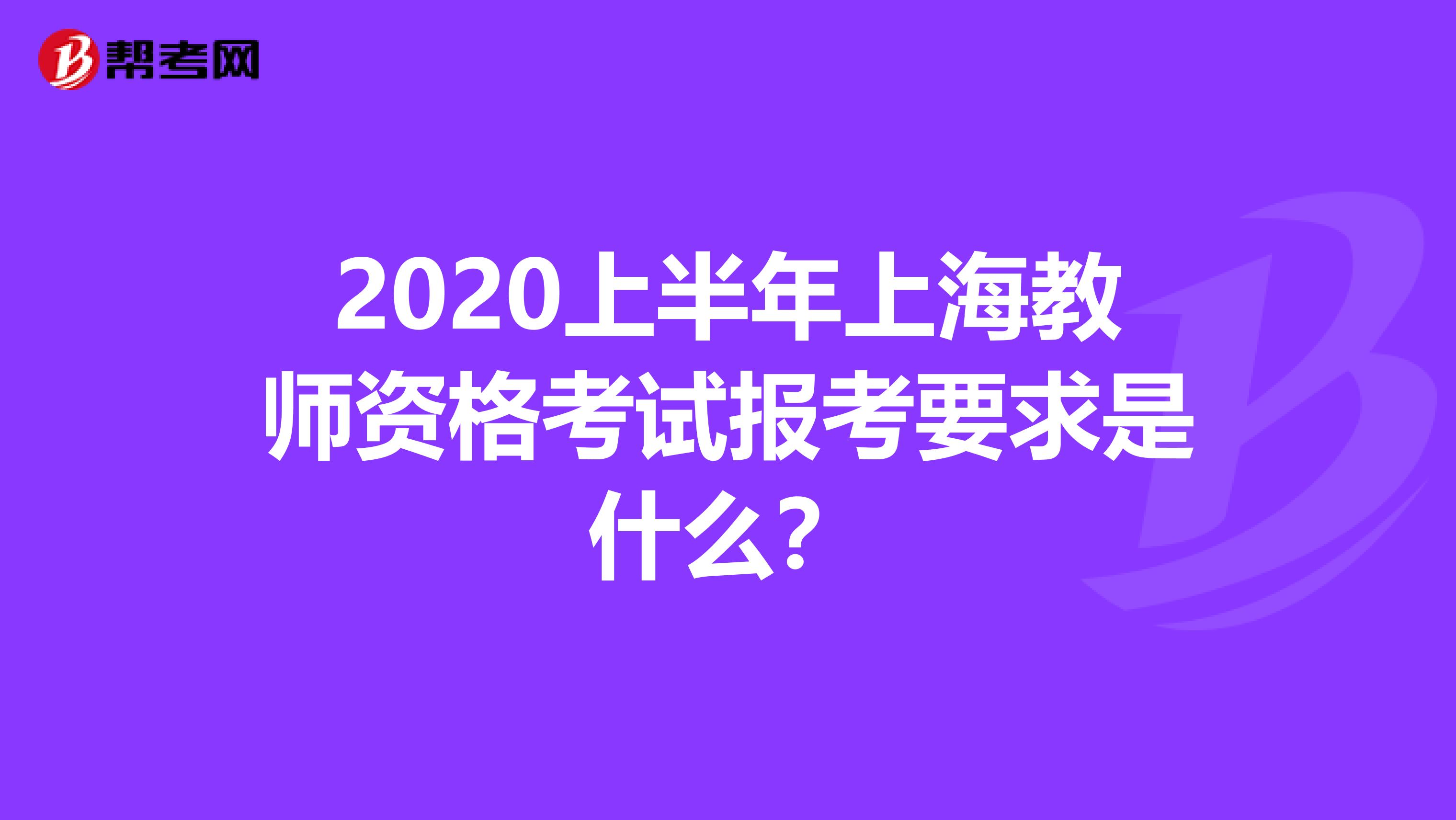 2020上半年上海教师资格考试报考要求是什么？