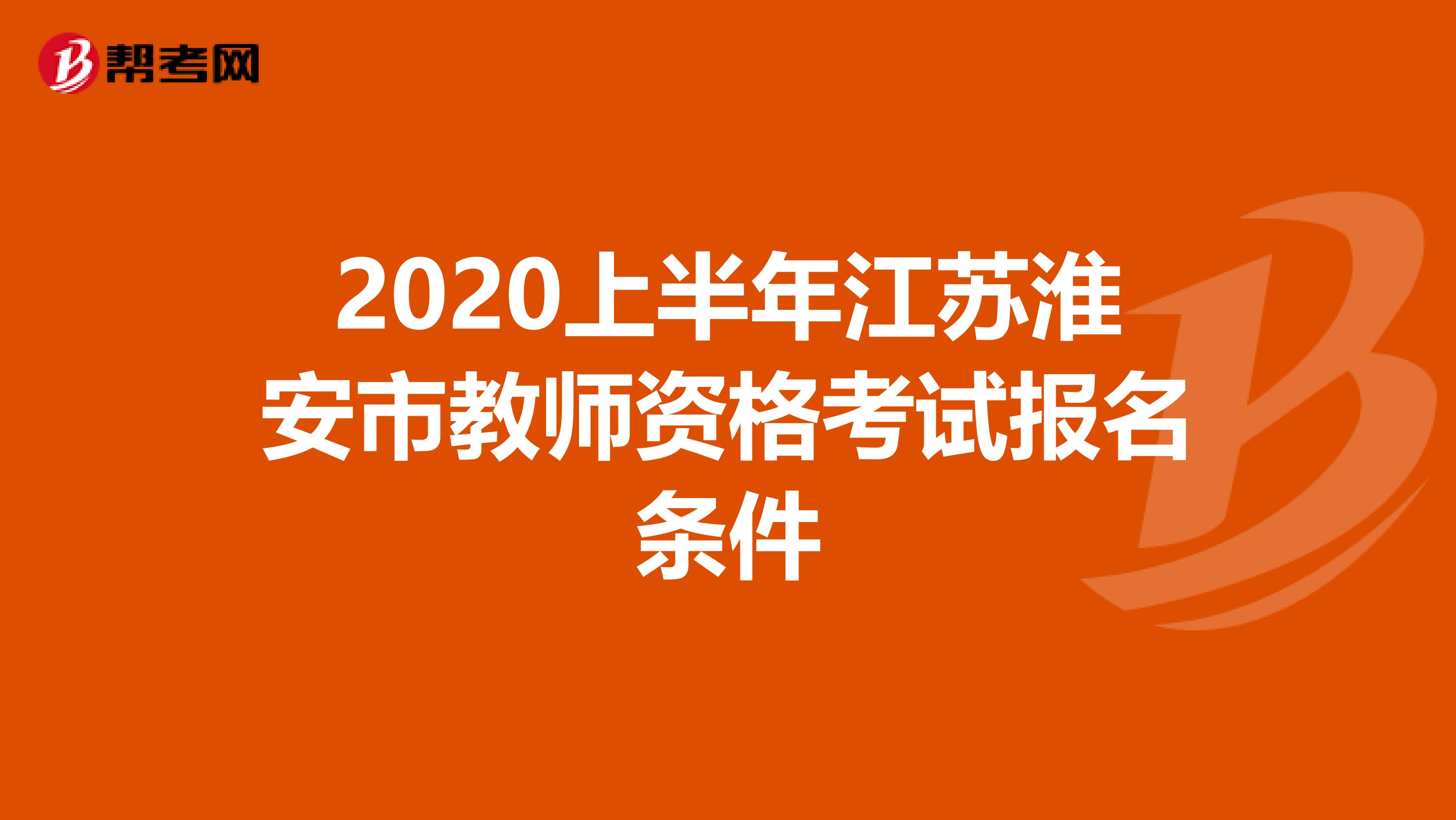 2020上半年江苏淮安市教师资格考试报名条件