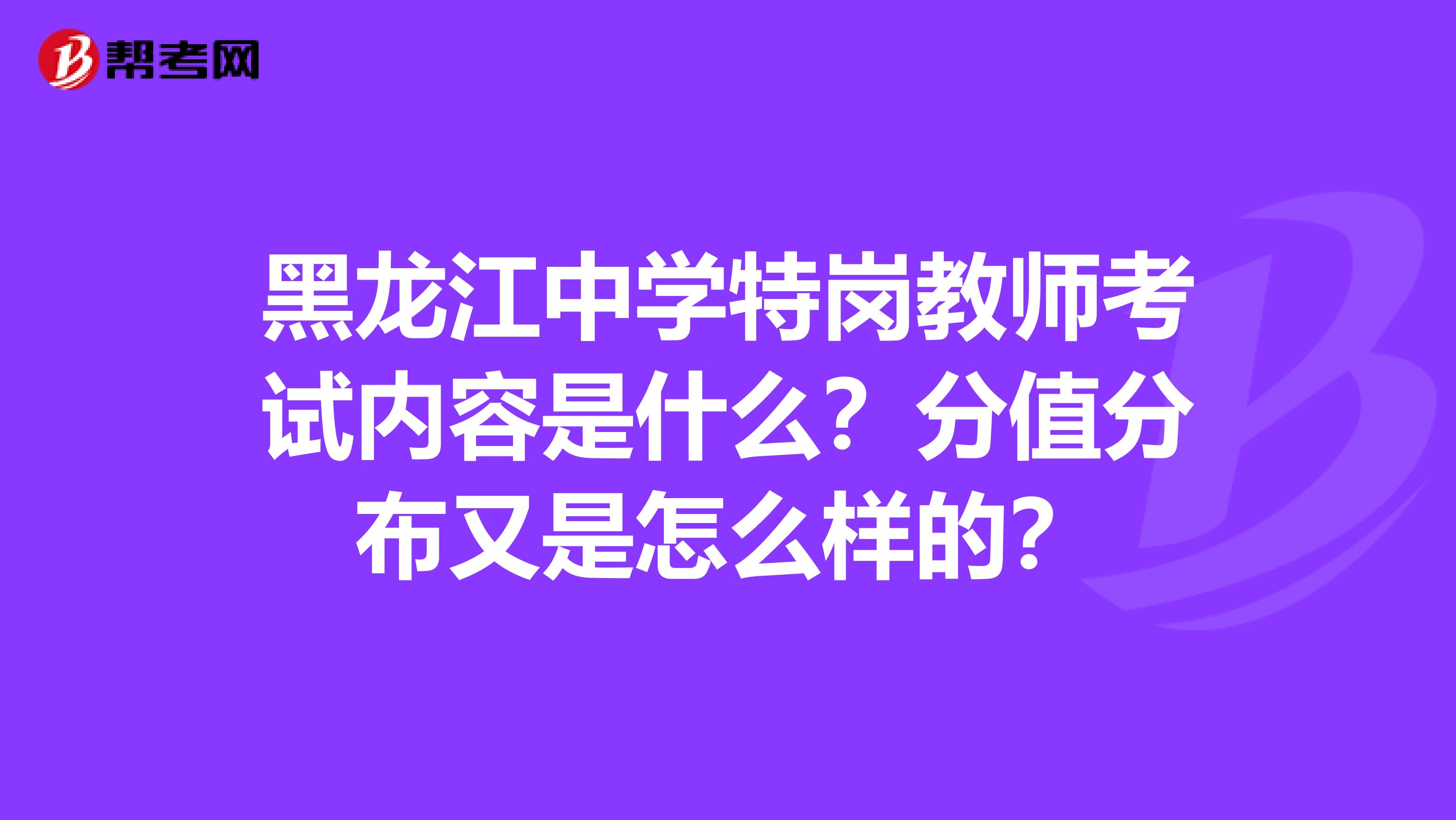 黑龙江中学特岗教师考试内容是什么？分值分布又是怎么样的？