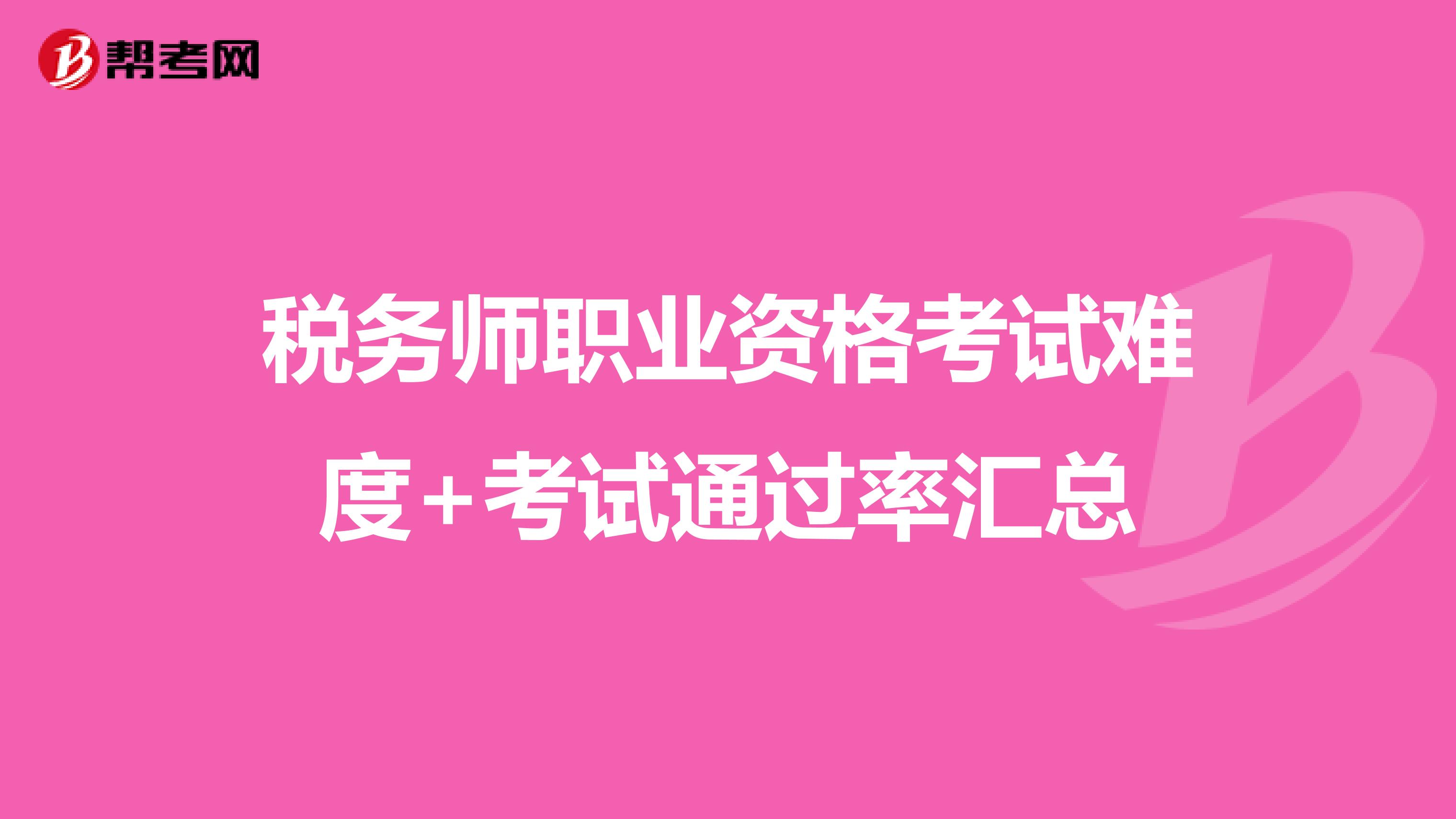 税务师职业资格考试难度+考试通过率汇总