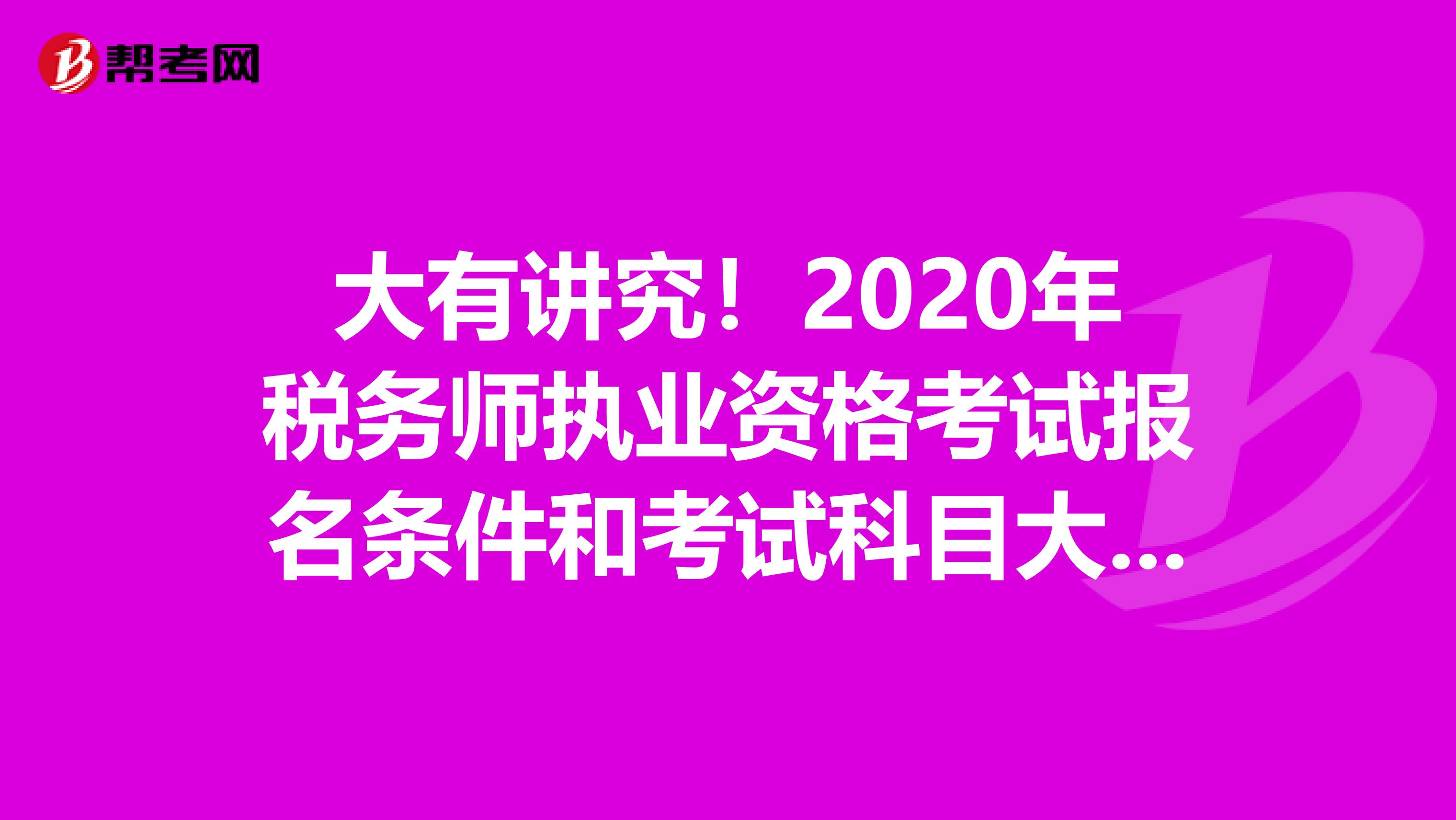 大有講究！2020年稅務(wù)師執(zhí)業(yè)資格考試報名條件和考試科目大全！