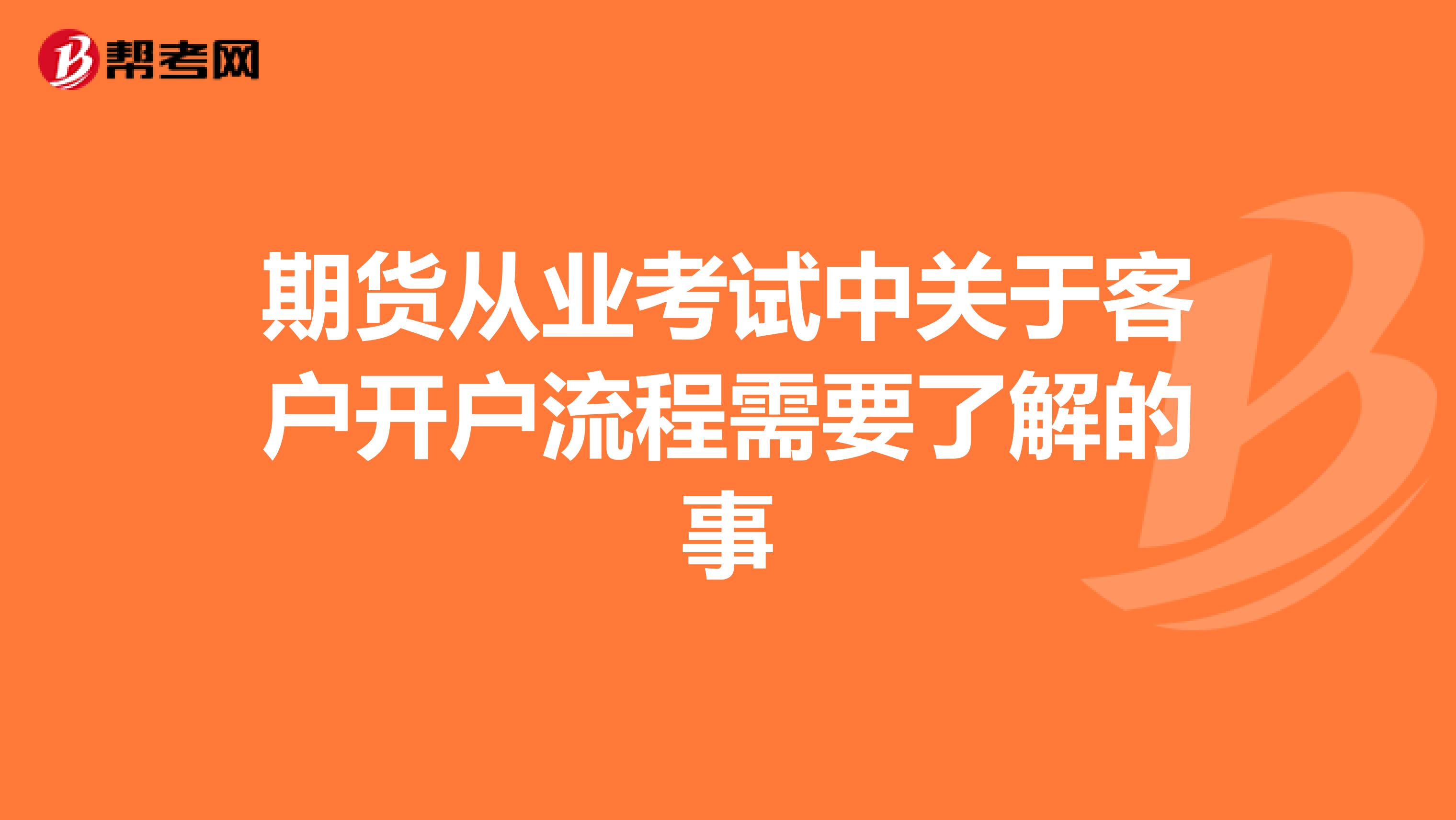 期货从业考试中关于客户开户流程需要了解的事