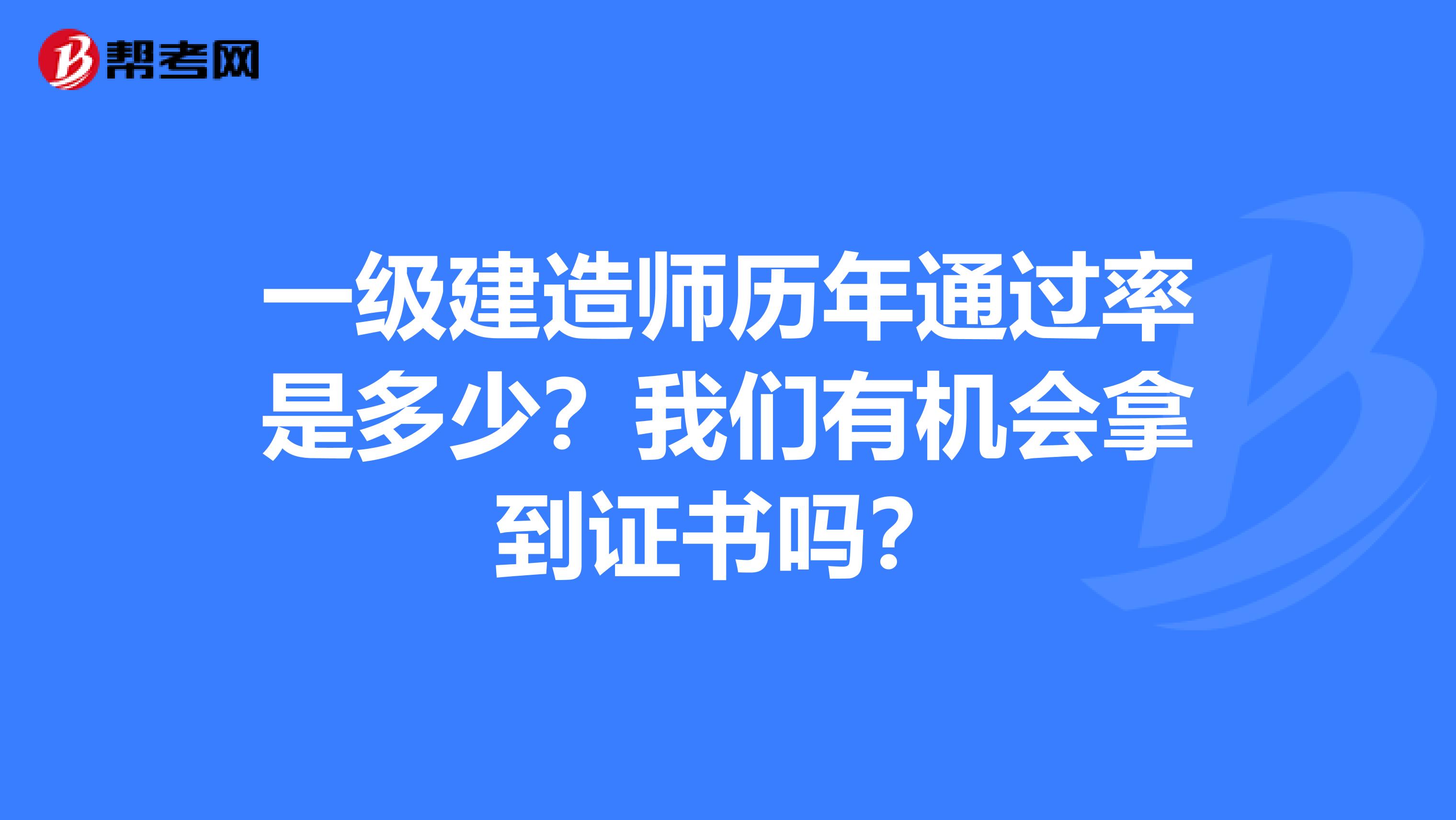 一级建造师历年通过率是多少？我们有机会拿到证书吗？