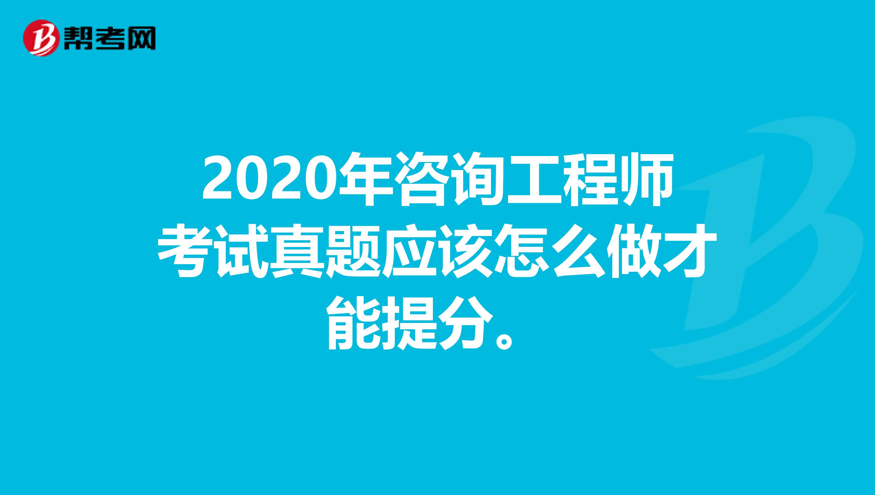 2020年咨询工程师考试真题应该怎么做才能提分。