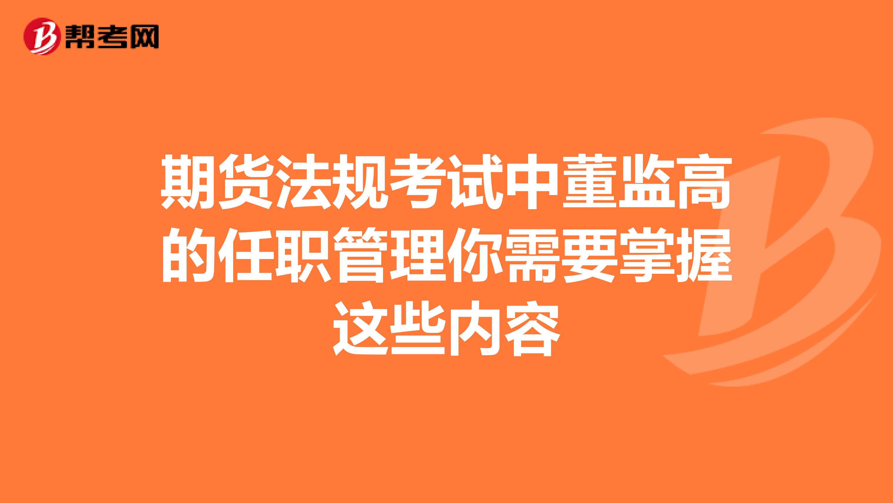 期货法规考试中董监高的任职管理你需要掌握这些内容